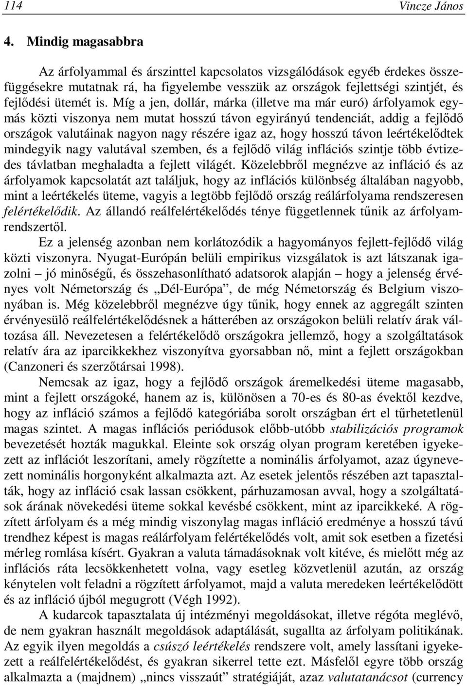 Míg a jen, dollár, márka (illetve ma már euró) árfolyamok egymás közti viszonya nem mutat hosszú távon egyirányú tendenciát, addig a fejlődő országok valutáinak nagyon nagy részére igaz az, hogy