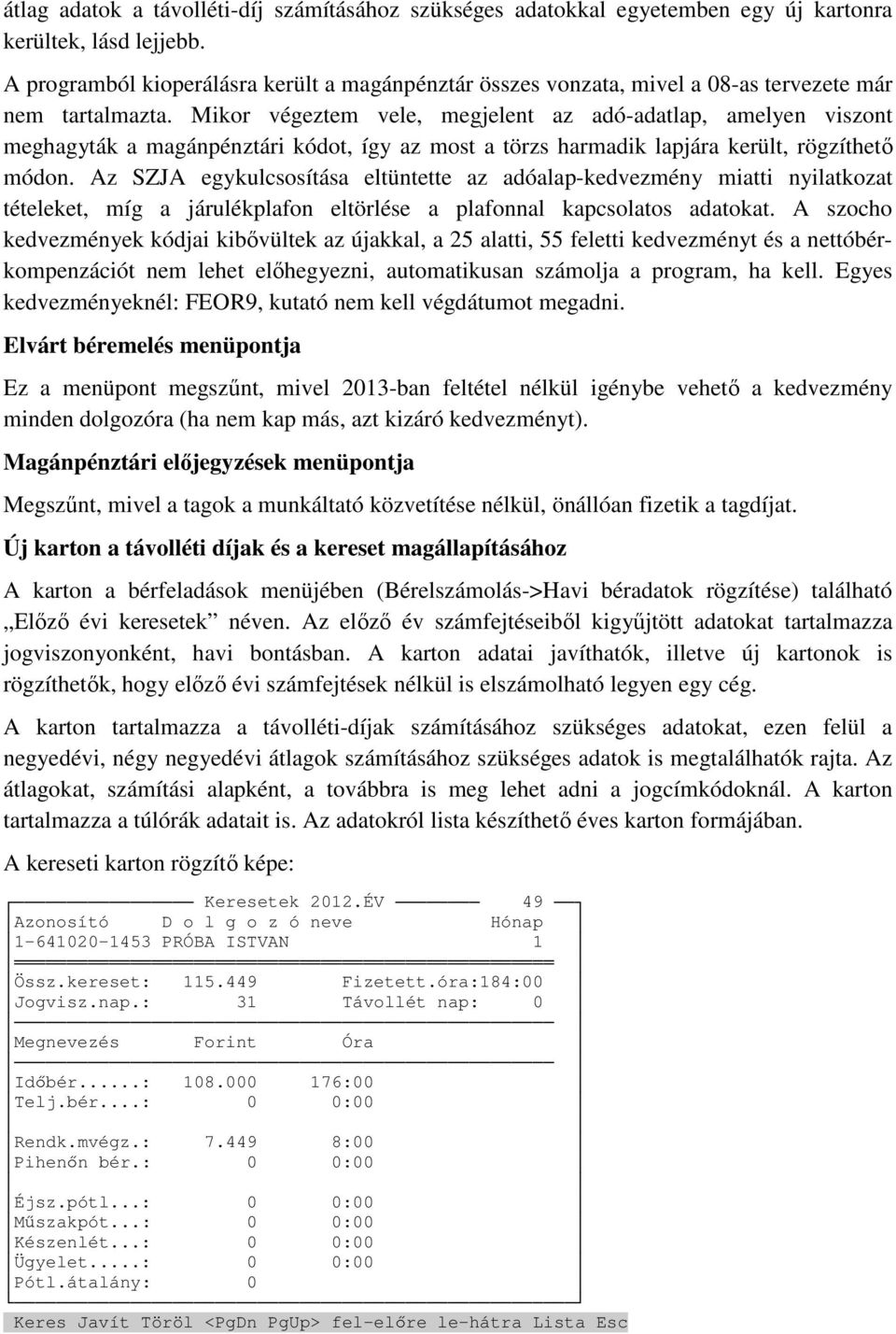 Mikor végeztem vele, megjelent az adó-adatlap, amelyen viszont meghagyták a magánpénztári kódot, így az most a törzs harmadik lapjára került, rögzíthető módon.