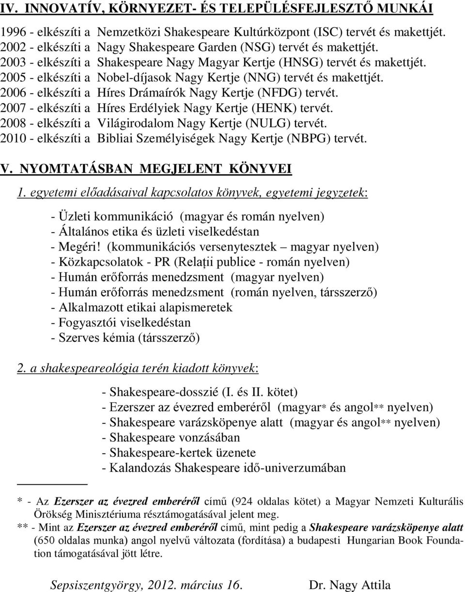 2005 - elkészíti a Nobel-díjasok Nagy Kertje (NNG) tervét és makettjét. 2006 - elkészíti a Híres Drámaírók Nagy Kertje (NFDG) tervét. 2007 - elkészíti a Híres Erdélyiek Nagy Kertje (HENK) tervét.