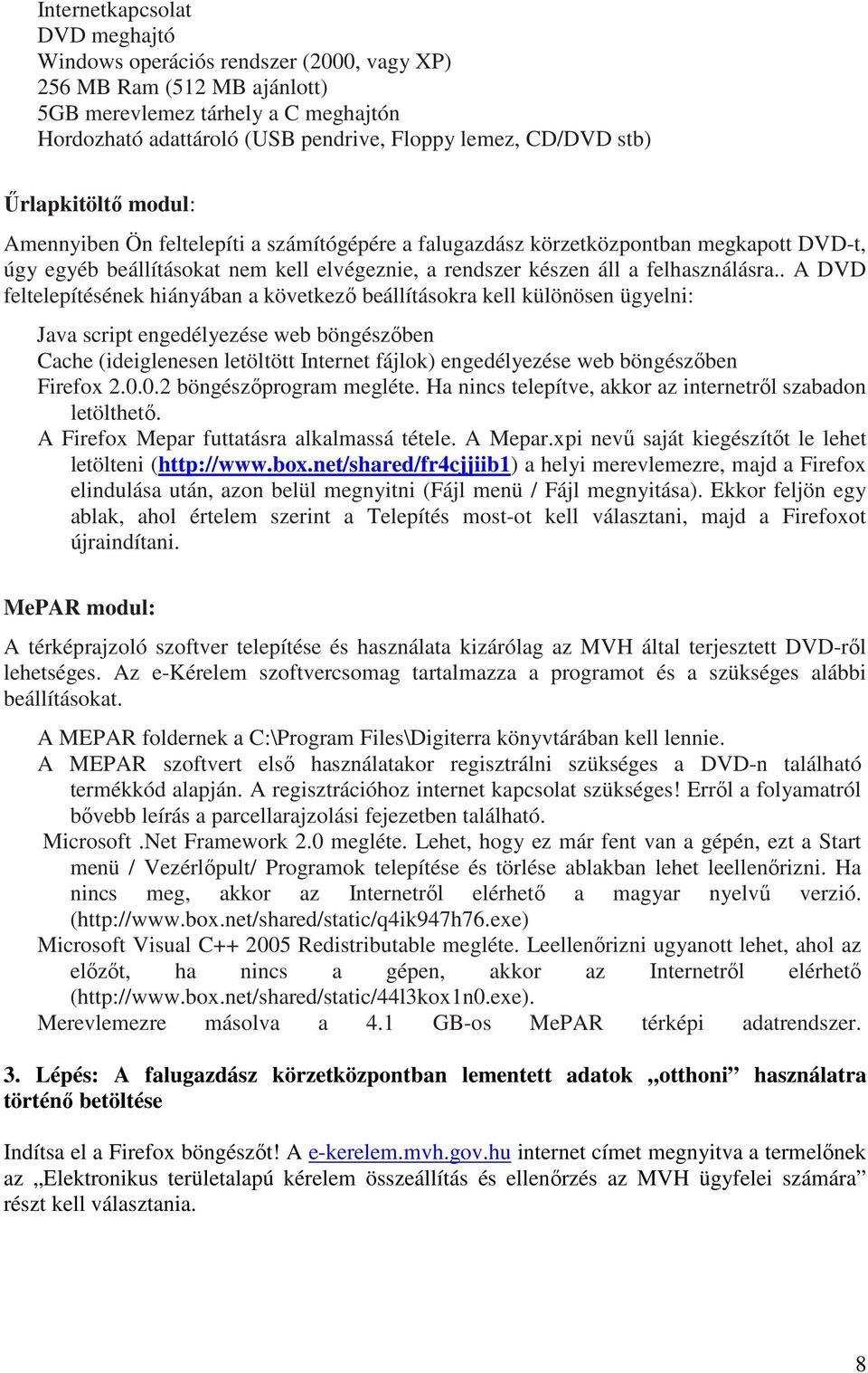 . A DVD feltelepítésének hiányában a következı beállításokra kell különösen ügyelni: Java script engedélyezése web böngészıben Cache (ideiglenesen letöltött Internet fájlok) engedélyezése web