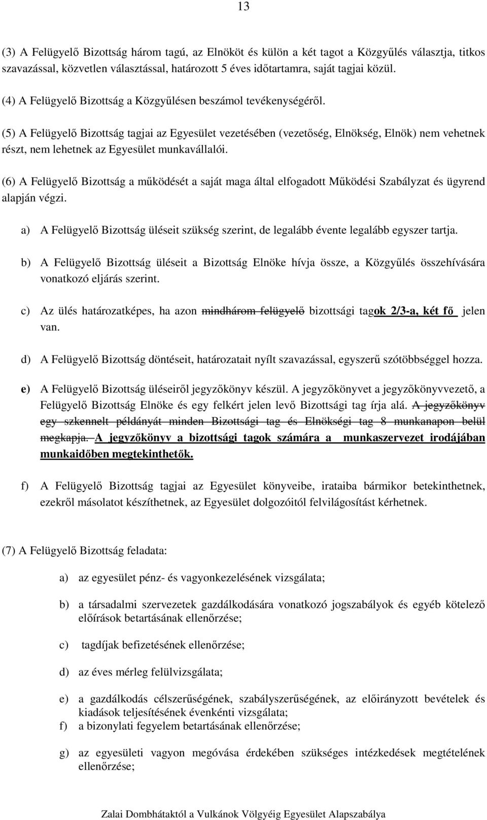 (5) A Felügyelő Bizottság tagjai az Egyesület vezetésében (vezetőség, Elnökség, Elnök) nem vehetnek részt, nem lehetnek az Egyesület munkavállalói.