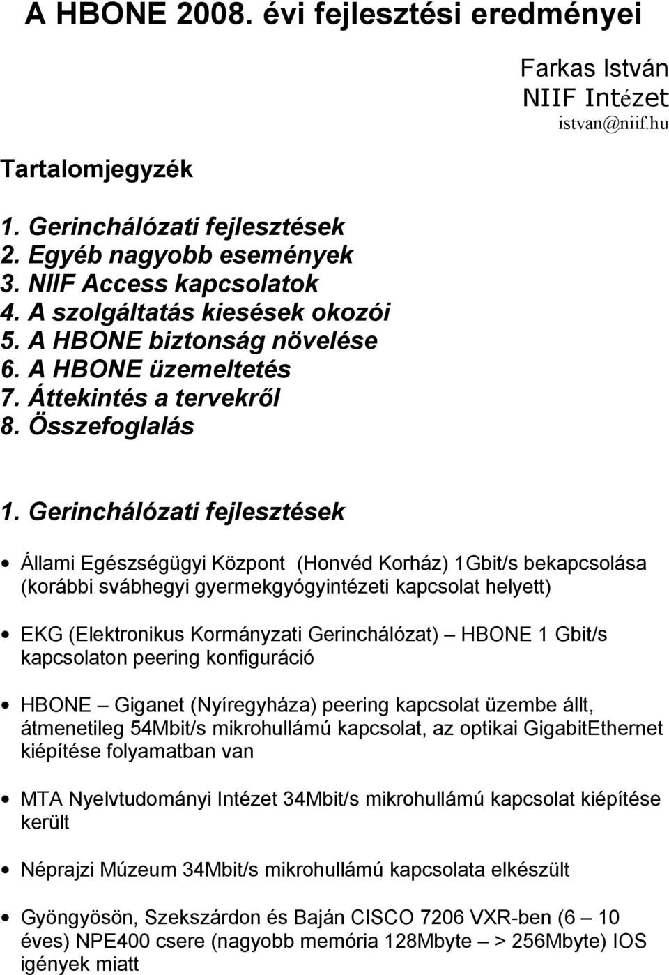 Gerinchálózati fejlesztések Állami Egészségügyi Központ (Honvéd Korház) 1Gbit/s bekapcsolása (korábbi svábhegyi gyermekgyógyintézeti kapcsolat helyett) EKG (Elektronikus Kormányzati Gerinchálózat)