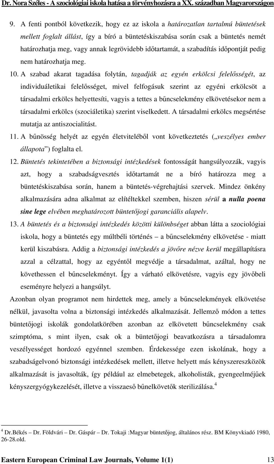 A szabad akarat tagadása folytán, tagadják az egyén erkölcsi felelősségét, az individuáletikai felelősséget, mivel felfogásuk szerint az egyéni erkölcsöt a társadalmi erkölcs helyettesíti, vagyis a