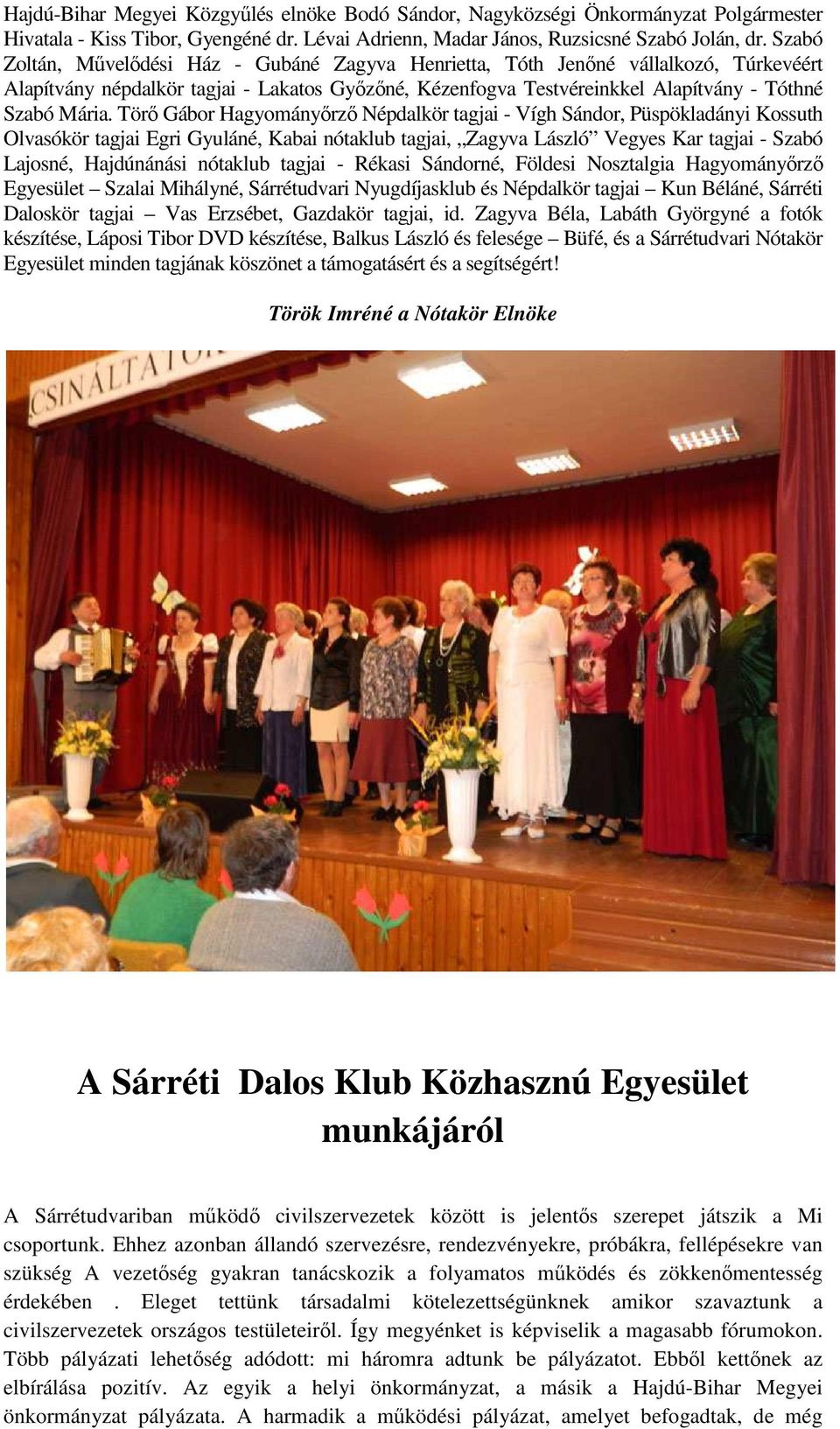 Törő Gábor Hagyományőrző Népdalkör tagjai - Vígh Sándor, Püspökladányi Kossuth Olvasókör tagjai Egri Gyuláné, Kabai nótaklub tagjai, Zagyva László Vegyes Kar tagjai - Szabó Lajosné, Hajdúnánási