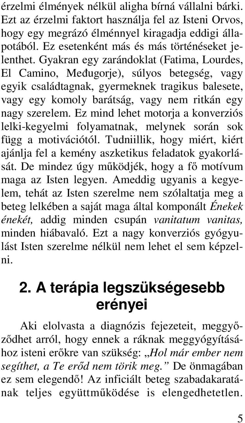 Gyakran egy zarándoklat (Fatima, Lourdes, El Camino, Međugorje), súlyos betegség, vagy egyik családtagnak, gyermeknek tragikus balesete, vagy egy komoly barátság, vagy nem ritkán egy nagy szerelem.