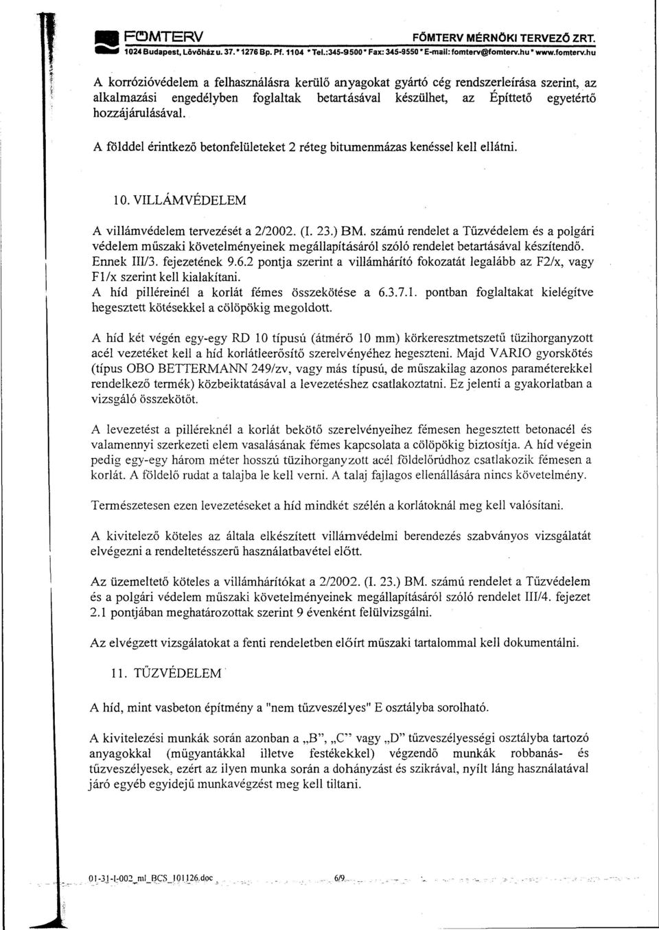 A földdel érintkező betonfelületeket 2 réteg bitumenmázas kenéssel kell ellátni. 10. VILLÁMVÉDELEM A villámvédelem tervezését a 2/2002. (I. 23.) BM.