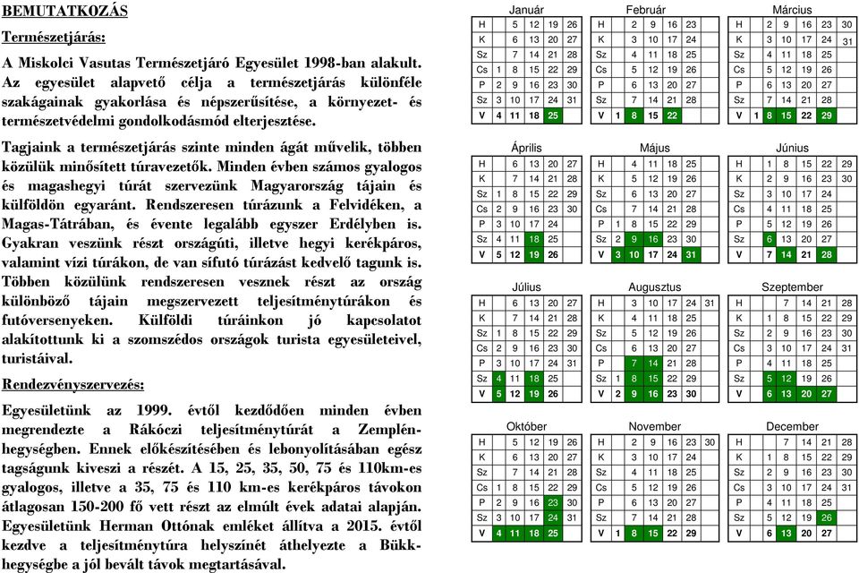 Tagjaink a természetjárás szinte minden ágát művelik, többen közülük minősített túravezetők. Minden évben számos gyalogos és magashegyi túrát szervezünk Magyarország tájain és külföldön egyaránt.