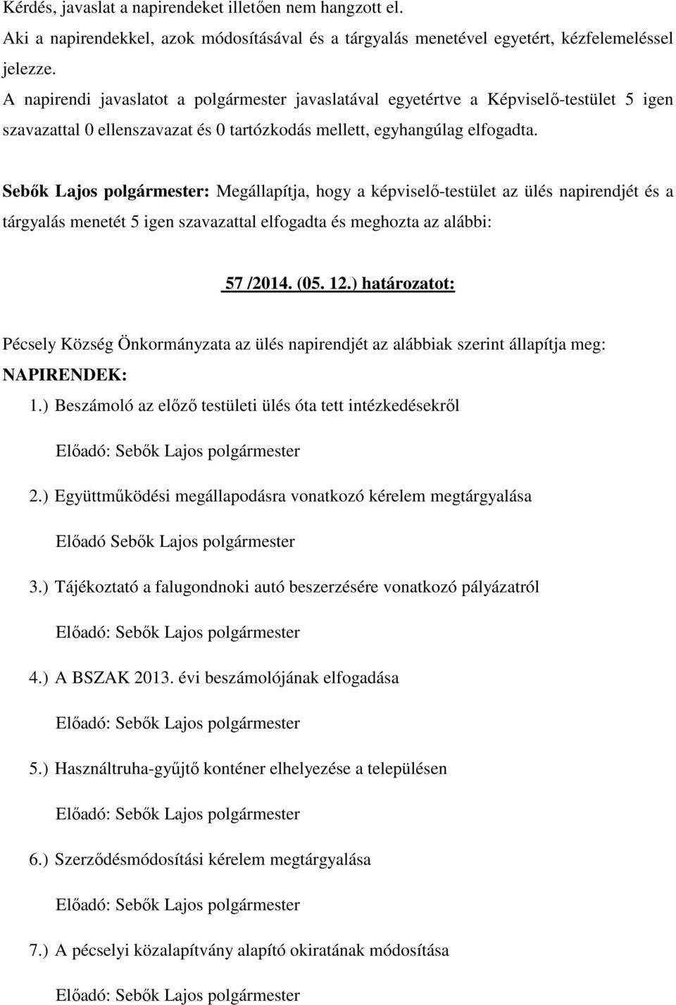 Sebők Lajos polgármester: Megállapítja, hogy a képviselő-testület az ülés napirendjét és a tárgyalás menetét 5 igen szavazattal elfogadta és meghozta az alábbi: 57 /2014. (05. 12.