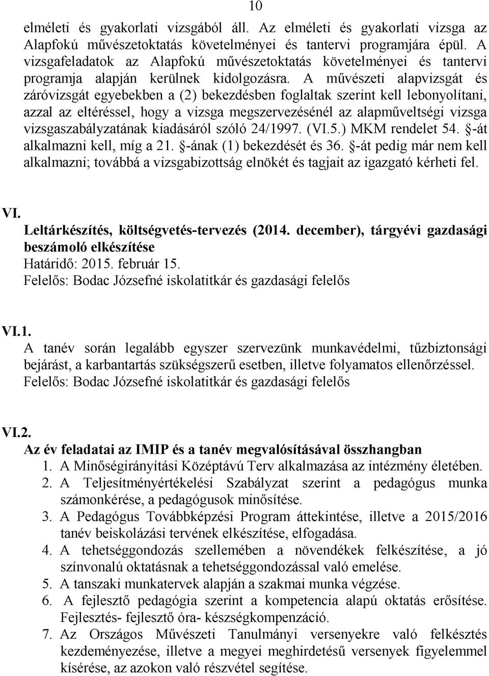 A művészeti alapvizsgát és záróvizsgát egyebekben a (2) bekezdésben foglaltak szerint kell lebonyolítani, azzal az eltéréssel, hogy a vizsga megszervezésénél az alapműveltségi vizsga