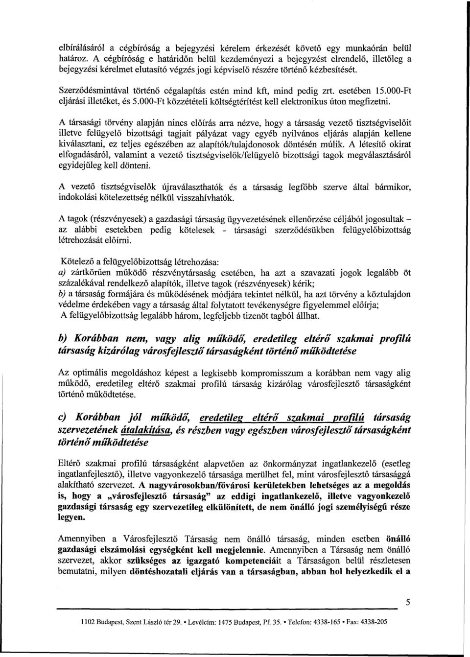 Szerződésmintával történő cégalapítás estén mind kft, mind pedig zrt. esetében 15.000-Ft eljárási illetéket, és 5.000-Ft közzétételi költségtérítést kell elektronikus úton megfizetni.