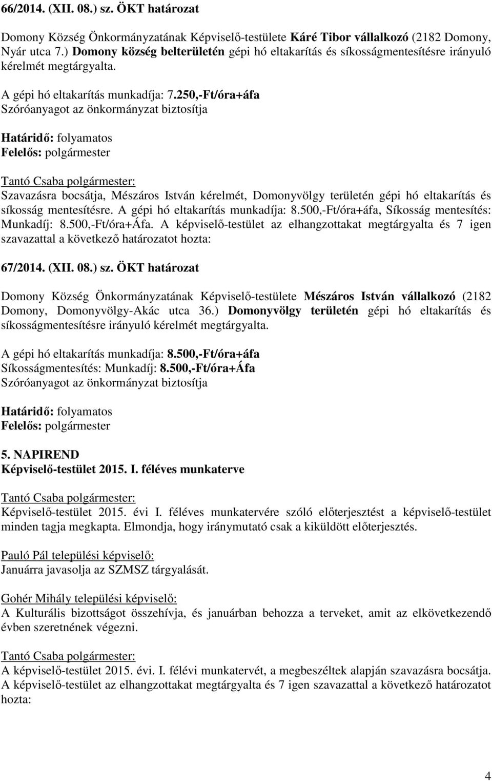 250,-Ft/óra+áfa Szóróanyagot az önkormányzat biztosítja Szavazásra bocsátja, Mészáros István kérelmét, Domonyvölgy területén gépi hó eltakarítás és síkosság mentesítésre.