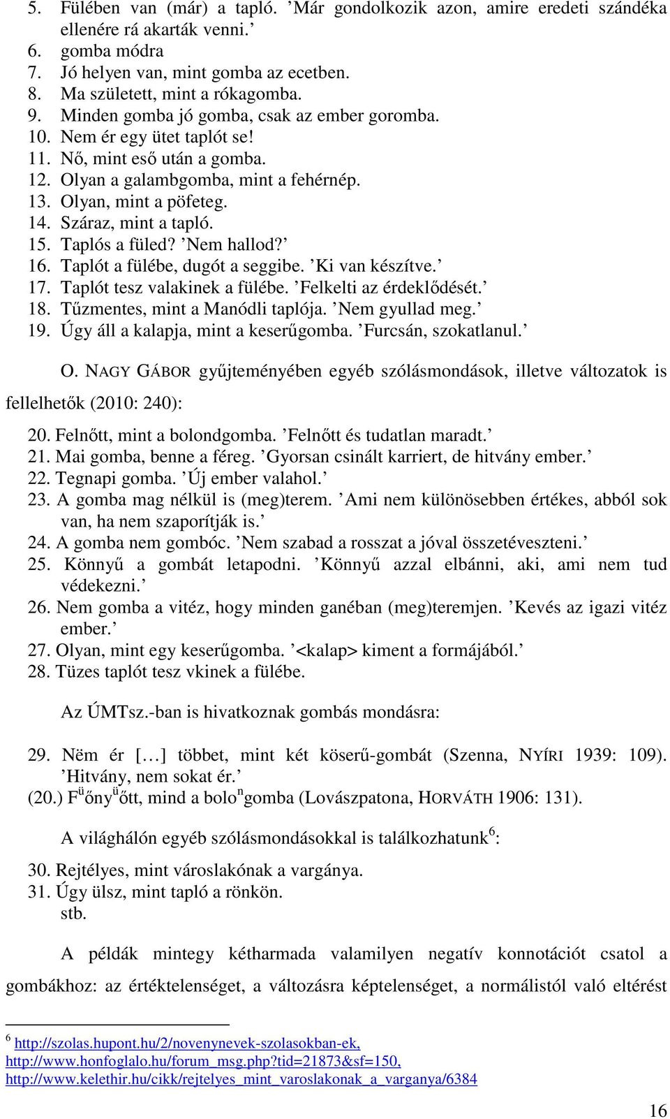 Száraz, mint a tapló. 15. Taplós a füled? Nem hallod? 16. Taplót a fülébe, dugót a seggibe. Ki van készítve. 17. Taplót tesz valakinek a fülébe. Felkelti az érdeklıdését. 18.