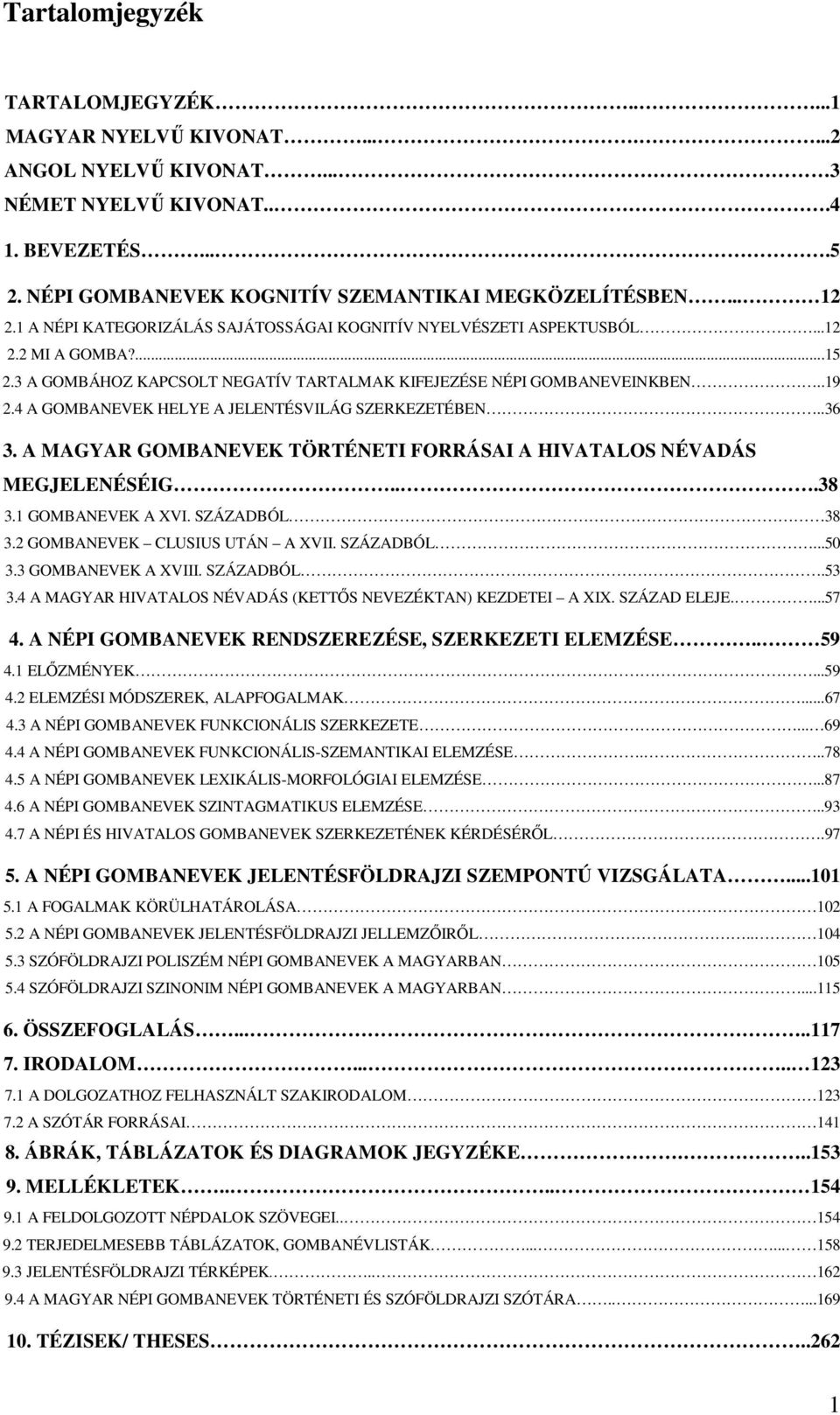 4 A GOMBANEVEK HELYE A JELENTÉSVILÁG SZERKEZETÉBEN..36 3. A MAGYAR GOMBANEVEK TÖRTÉNETI FORRÁSAI A HIVATALOS NÉVADÁS MEGJELENÉSÉIG...38 3.1 GOMBANEVEK A XVI. SZÁZADBÓL 38 3.