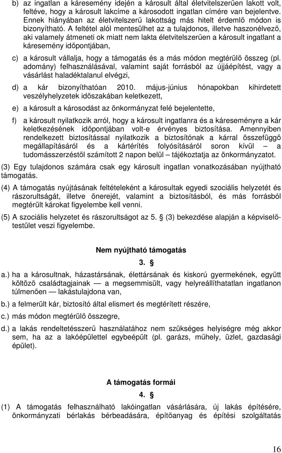 A feltétel alól mentesülhet az a tulajdonos, illetve haszonélvezı, aki valamely átmeneti ok miatt nem lakta életvitelszerően a károsult ingatlant a káresemény idıpontjában, c) a károsult vállalja,