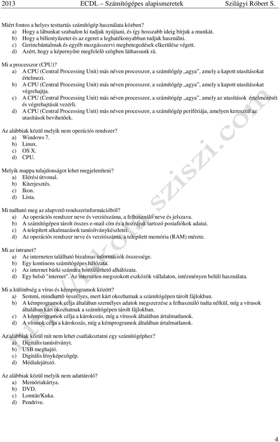 d) Azért, hogy a képernyőre megfelelő szögben láthassunk rá. Mi a processzor (CPU)? a) A CPU (Central Processing Unit) más néven processzor, a számítógép agya, amely a kapott utasításokat értelmezi.