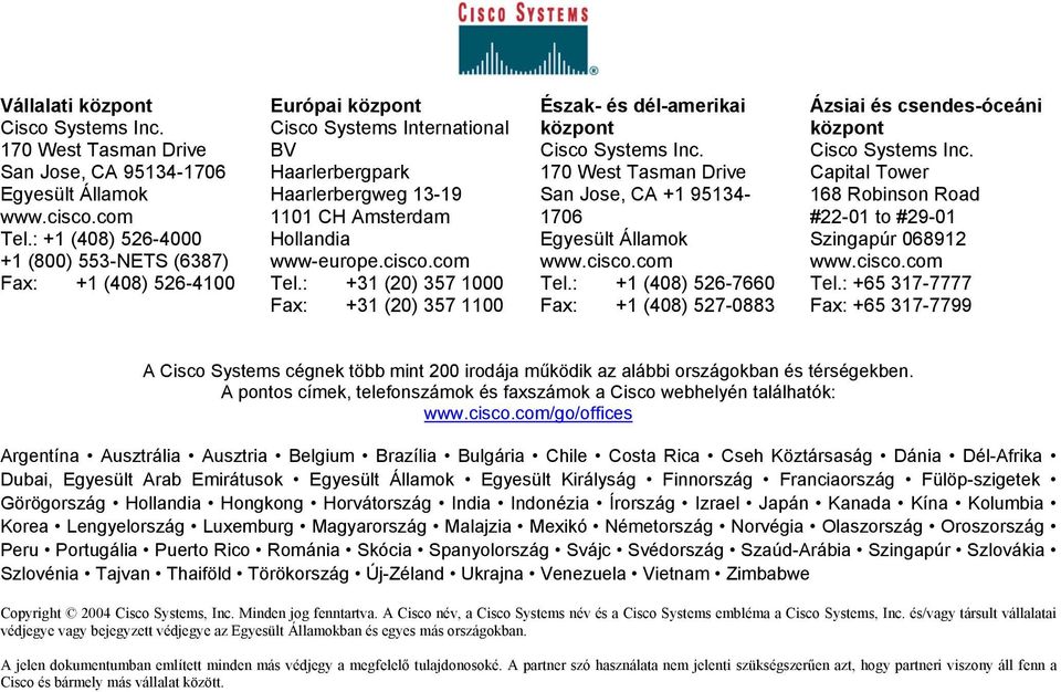 com Tel.: +31 (20) 357 1000 Fax: +31 (20) 357 1100 Észak- és dél-amerikai központ Cisco Systems Inc. 170 West Tasman Drive San Jose, CA +1 95134-1706 Egyesült Államok www.cisco.com Tel.: +1 (408) 526-7660 Fax: +1 (408) 527-0883 Ázsiai és csendes-óceáni központ Cisco Systems Inc.