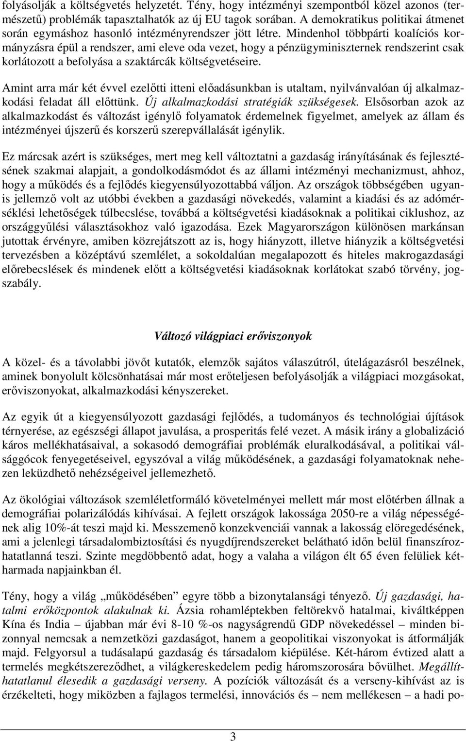 Mindenhol többpárti koalíciós kormányzásra épül a rendszer, ami eleve oda vezet, hogy a pénzügyminiszternek rendszerint csak korlátozott a befolyása a szaktárcák költségvetéseire.