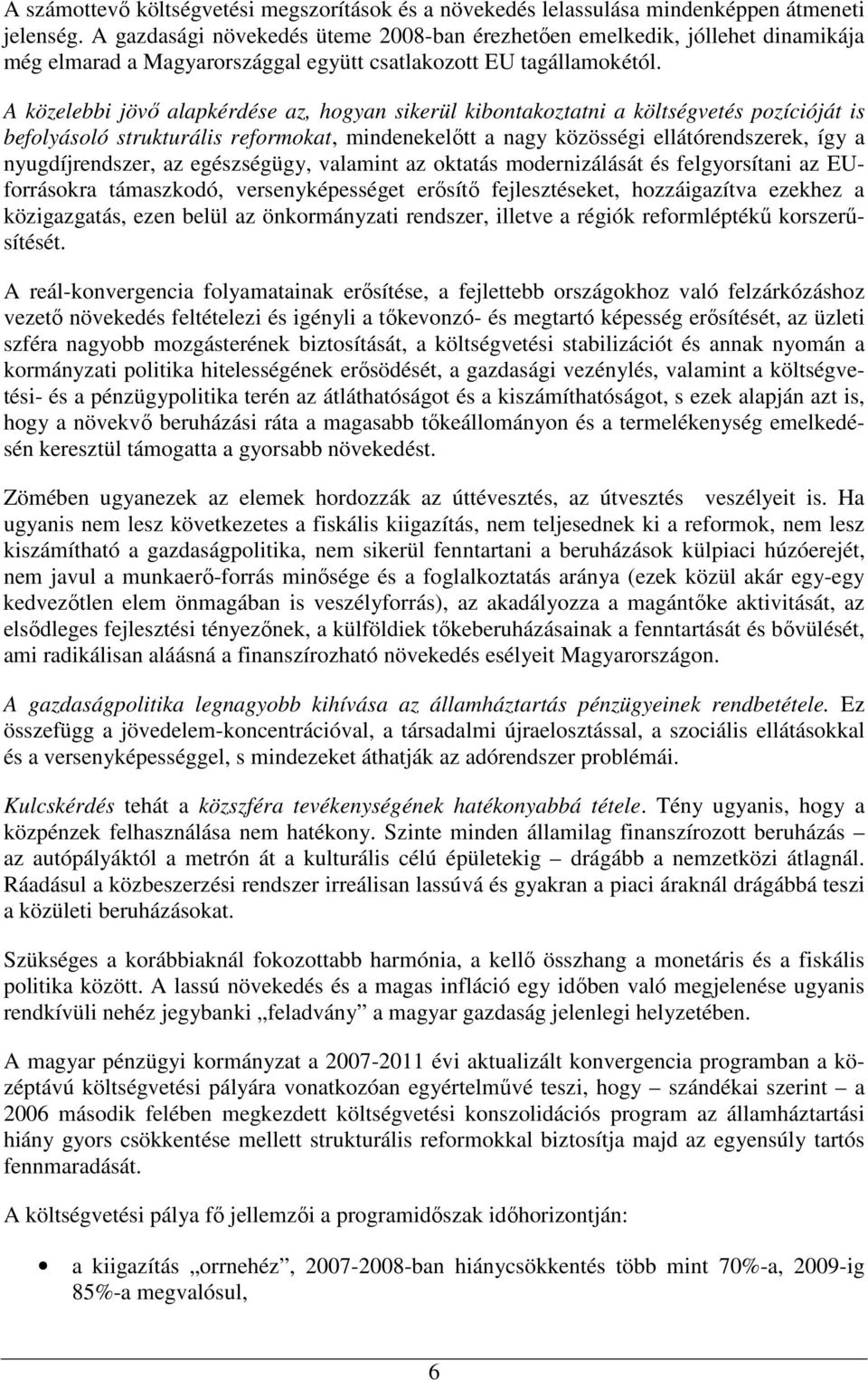 A közelebbi jövı alapkérdése az, hogyan sikerül kibontakoztatni a költségvetés pozícióját is befolyásoló strukturális reformokat, mindenekelıtt a nagy közösségi ellátórendszerek, így a