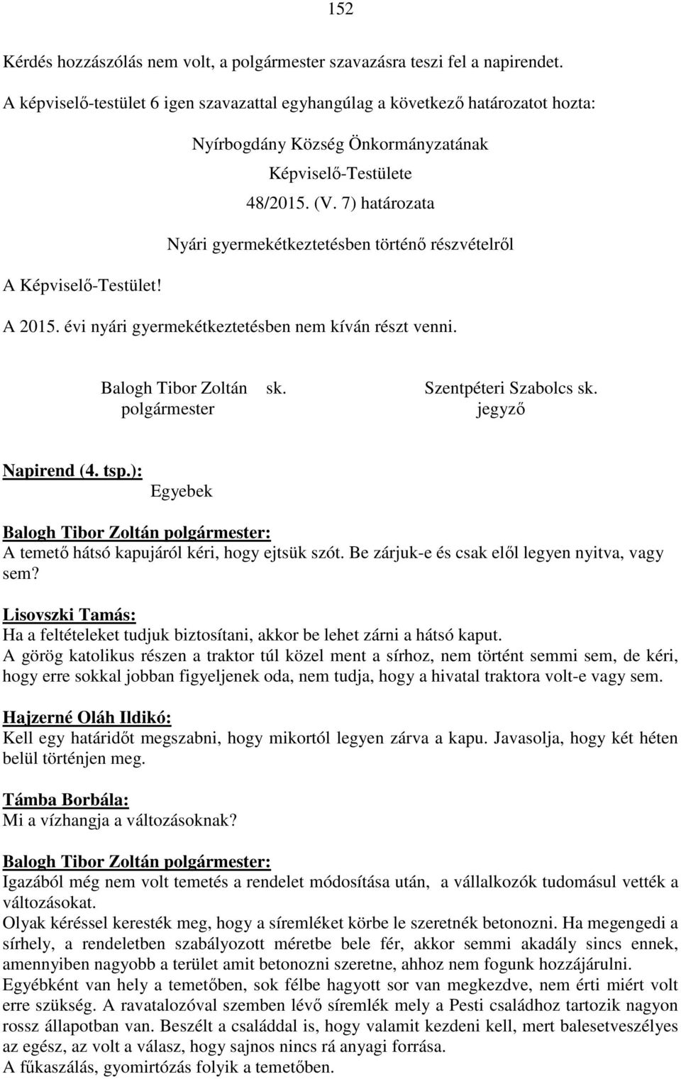 7) határozata Nyári gyermekétkeztetésben történő részvételről A Képviselő-Testület! A 2015. évi nyári gyermekétkeztetésben nem kíván részt venni. Balogh Tibor Zoltán sk. Szentpéteri Szabolcs sk.