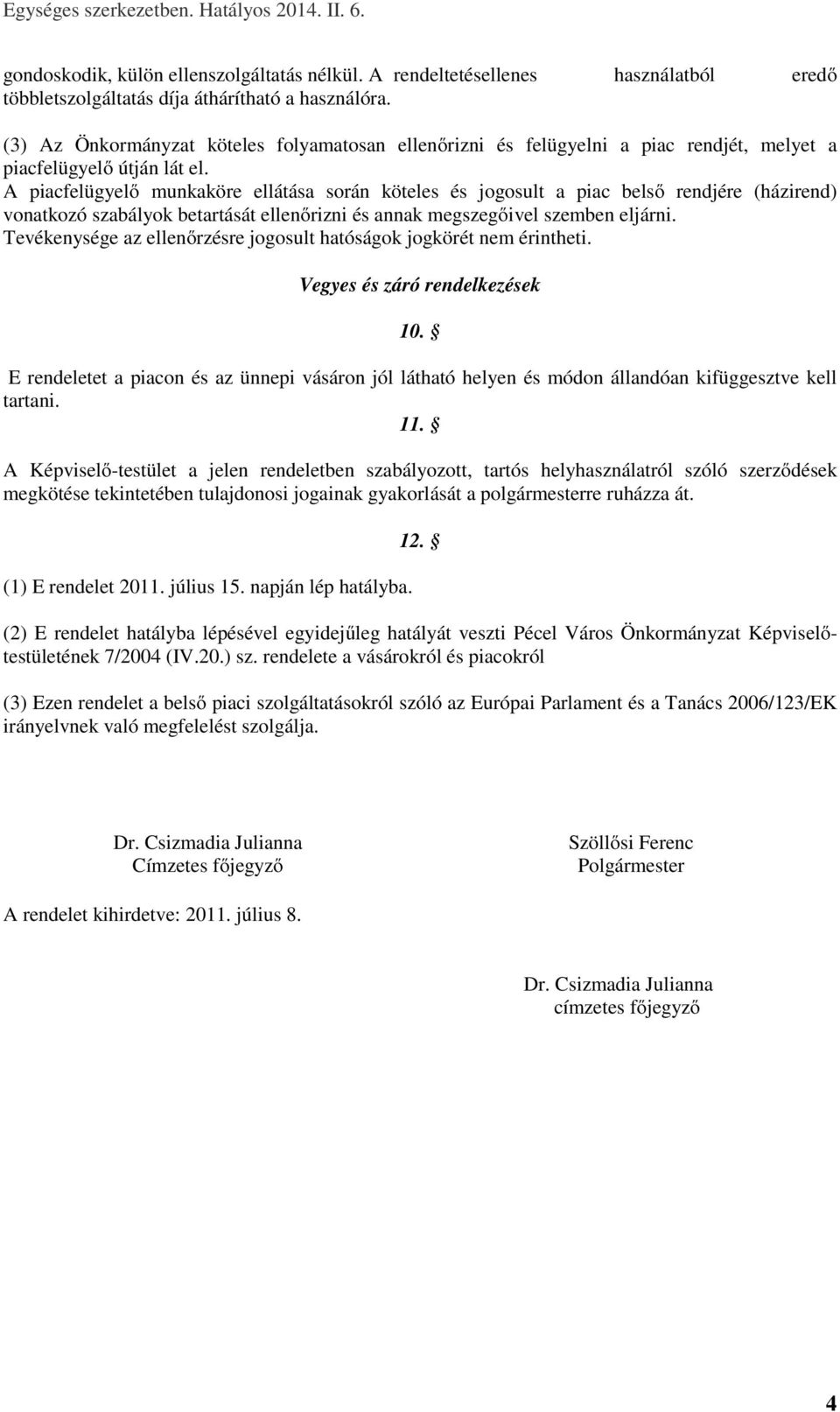 A piacfelügyelő munkaköre ellátása során köteles és jogosult a piac belső rendjére (házirend) vonatkozó szabályok betartását ellenőrizni és annak megszegőivel szemben eljárni.