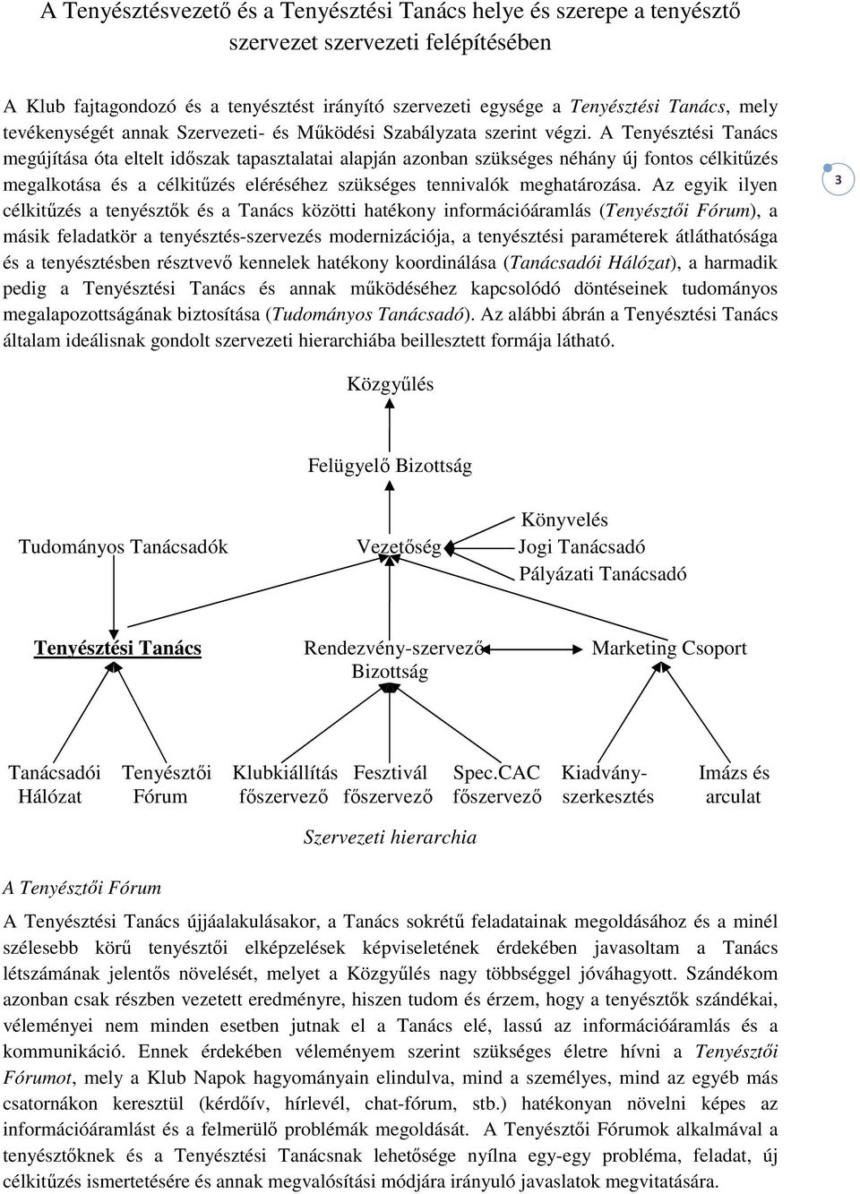 A Tenyésztési Tanács megújítása óta eltelt időszak tapasztalatai alapján azonban szükséges néhány új fontos célkitűzés megalkotása és a célkitűzés eléréséhez szükséges tennivalók meghatározása.