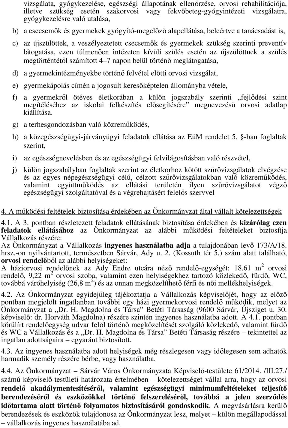 intézeten kívüli szülés esetén az újszülöttnek a szülés megtörténtétől számított 4 7 napon belül történő meglátogatása, d) a gyermekintézményekbe történő felvétel előtti orvosi vizsgálat, e)