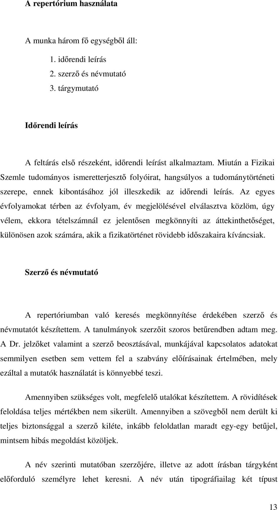 Az egyes évfolyamokat térben az évfolyam, év megjelölésével elválasztva közlöm, úgy vélem, ekkora tételszámnál ez jelent sen megkönnyíti az áttekinthet séget, különösen azok számára, akik a