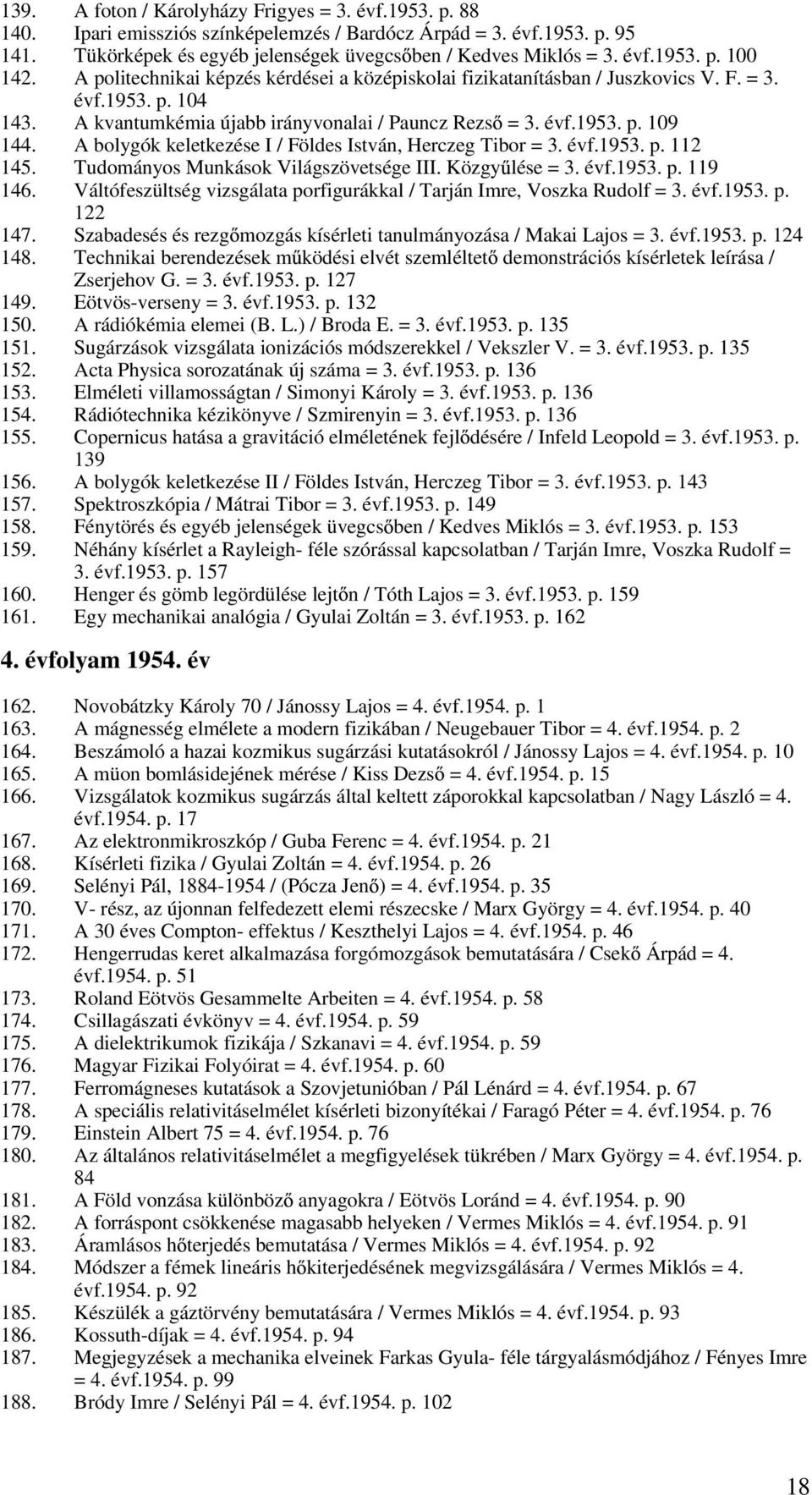 A bolygók keletkezése I / Földes István, Herczeg Tibor = 3. évf.1953. p. 112 145. Tudományos Munkások Világszövetsége III. Közgy lése = 3. évf.1953. p. 119 146.