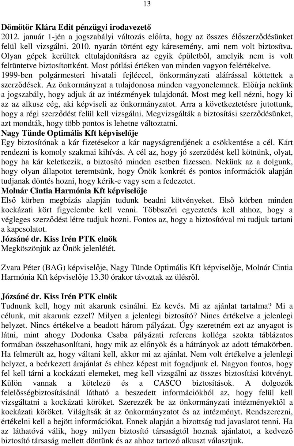 Most pótlási értéken van minden vagyon felértékelve. 1999-ben polgármesteri hivatali fejléccel, önkormányzati aláírással köttettek a szerzıdések. Az önkormányzat a tulajdonosa minden vagyonelemnek.