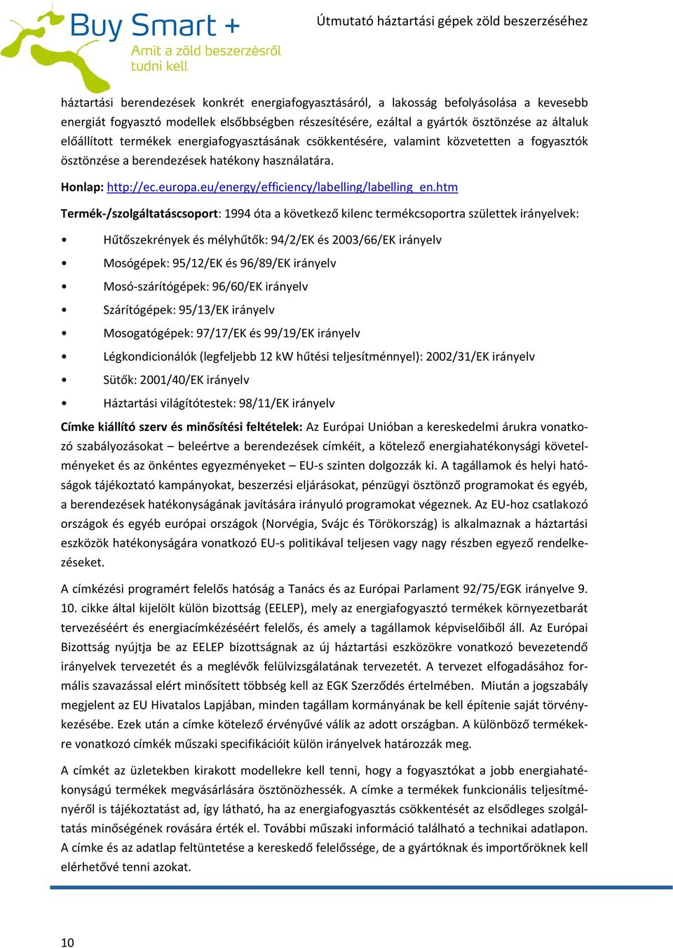 htm Termék-/szolgáltatáscsoport: 1994 óta a következő kilenc termékcsoportra születtek irányelvek: Hűtőszekrények és mélyhűtők: 94/2/EK és 2003/66/EK irányelv Mosógépek: 95/12/EK és 96/89/EK irányelv