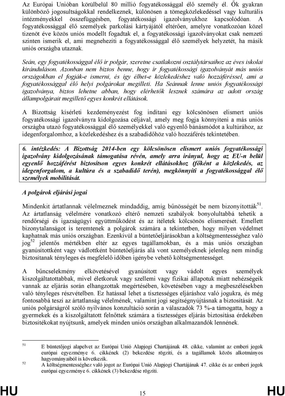 A fogyatékossággal élő személyek parkolási kártyájától eltérően, amelyre vonatkozóan közel tizenöt éve közös uniós modellt fogadtak el, a fogyatékossági igazolványokat csak nemzeti szinten ismerik