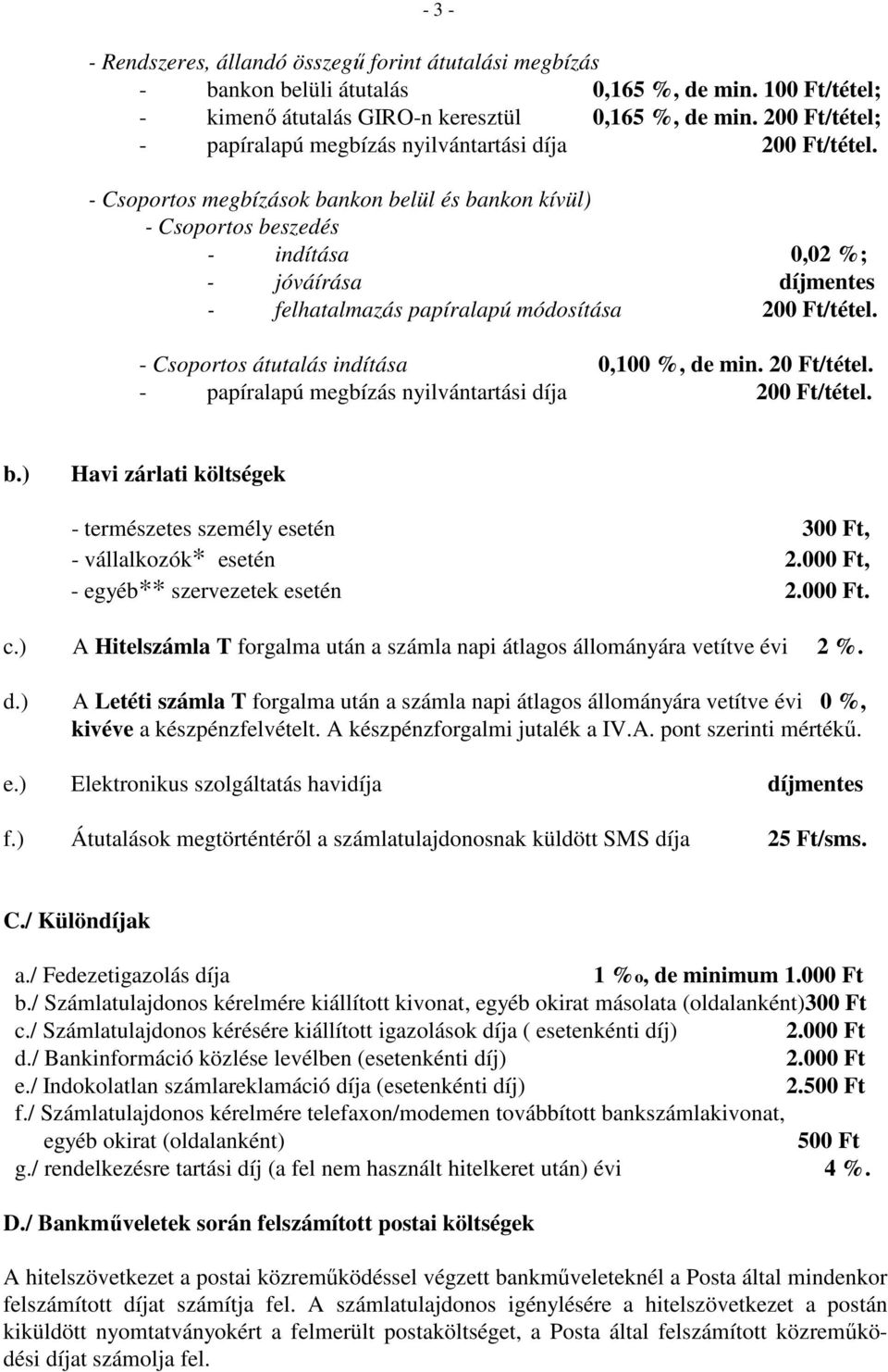 - Csoportos megbízások bankon belül és bankon kívül) - Csoportos beszedés - indítása 0,02 %; - jóváírása díjmentes - felhatalmazás papíralapú módosítása 200 Ft/tétel.