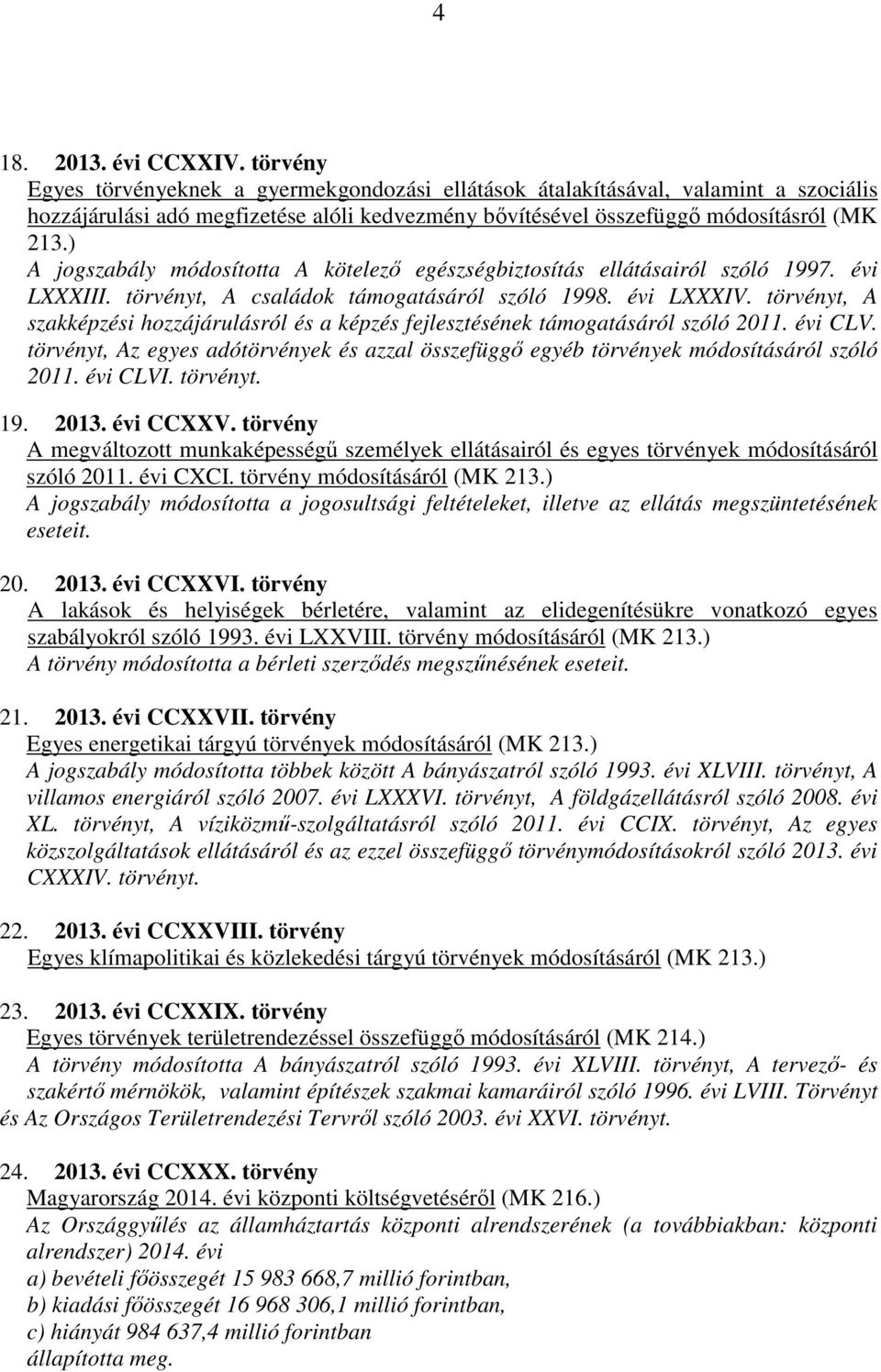 ) A jogszabály módosította A kötelező egészségbiztosítás ellátásairól szóló 1997. évi LXXXIII. törvényt, A családok támogatásáról szóló 1998. évi LXXXIV.