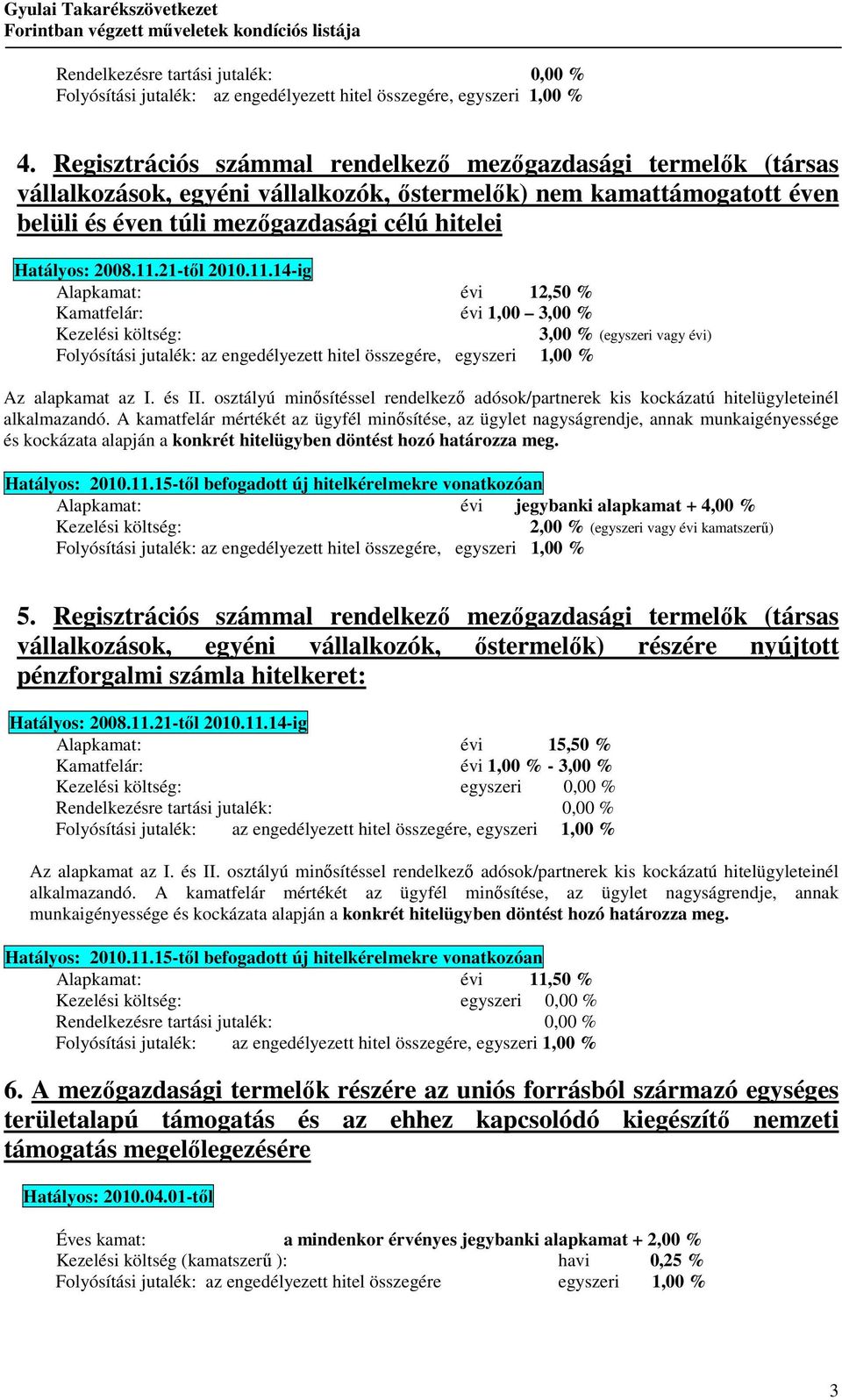 11.21-tıl 2010.11.14-ig Alapkamat: évi 12,50 % Kamatfelár: évi 1,00 3,00 % Kezelési költség: 3,00 % (egyszeri vagy évi) Folyósítási jutalék: az engedélyezett hitel összegére, egyszeri 1,00 % Az alapkamat az I.