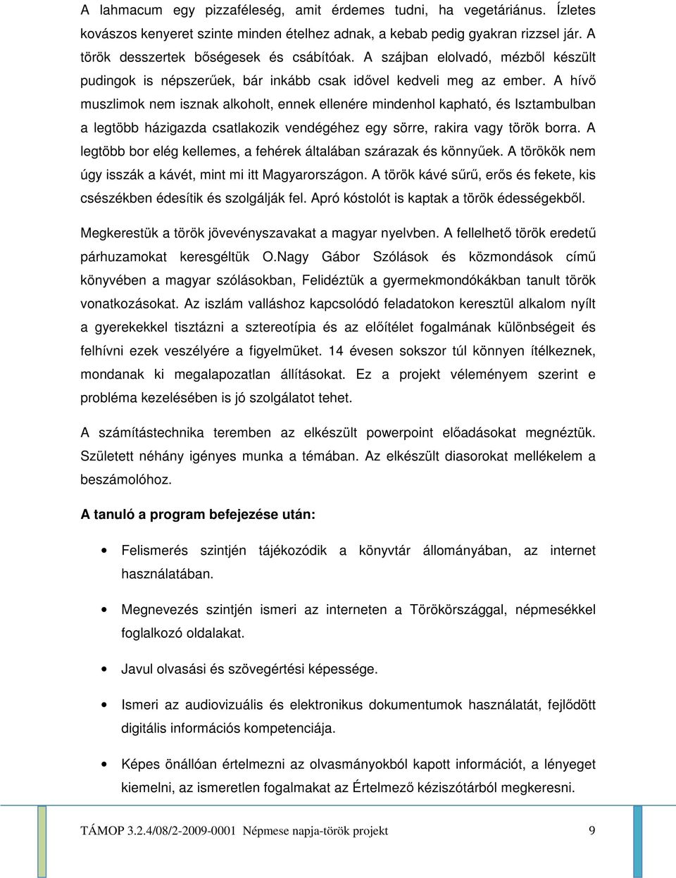 A hívő muszlimok nem isznak alkoholt, ennek ellenére mindenhol kapható, és Isztambulban a legtöbb házigazda csatlakozik vendégéhez egy sörre, rakira vagy török borra.