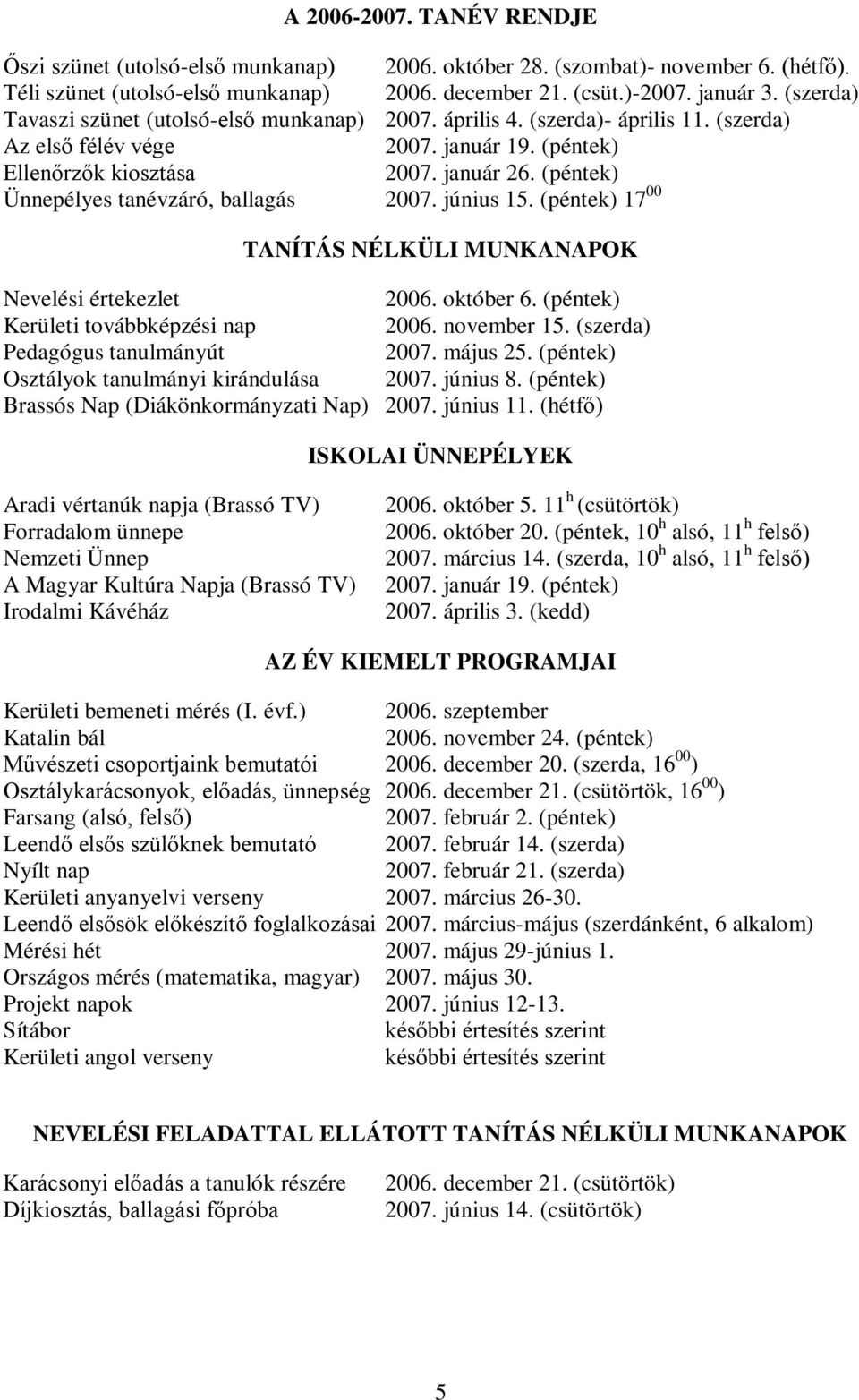 (péntek) Ünnepélyes tanévzáró, ballagás 2007. június 15. (péntek) 17 00 TANÍTÁS NÉLKÜLI MUNKANAPOK Nevelési értekezlet 2006. október 6. (péntek) Kerületi továbbképzési nap 2006. november 15.