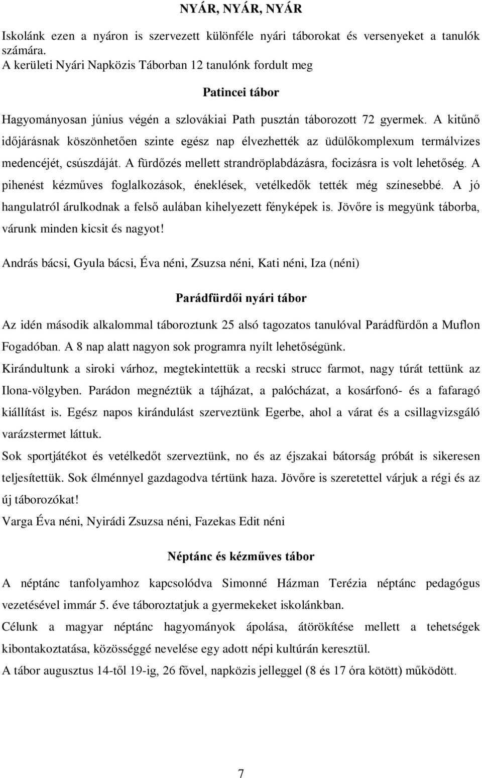 A kitűnő időjárásnak köszönhetően szinte egész nap élvezhették az üdülőkomplexum termálvizes medencéjét, csúszdáját. A fürdőzés mellett strandröplabdázásra, focizásra is volt lehetőség.