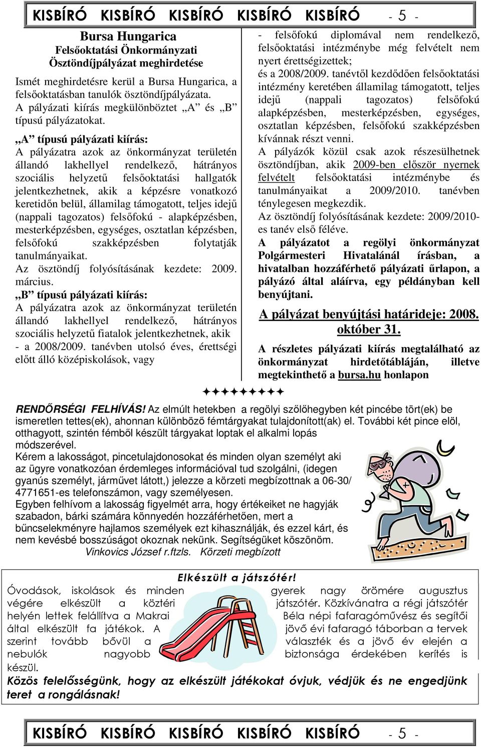 A típusú pályázati kiírás: A pályázatra azok az önkormányzat területén állandó lakhellyel rendelkezı, hátrányos szociális helyzető felsıoktatási hallgatók jelentkezhetnek, akik a képzésre vonatkozó