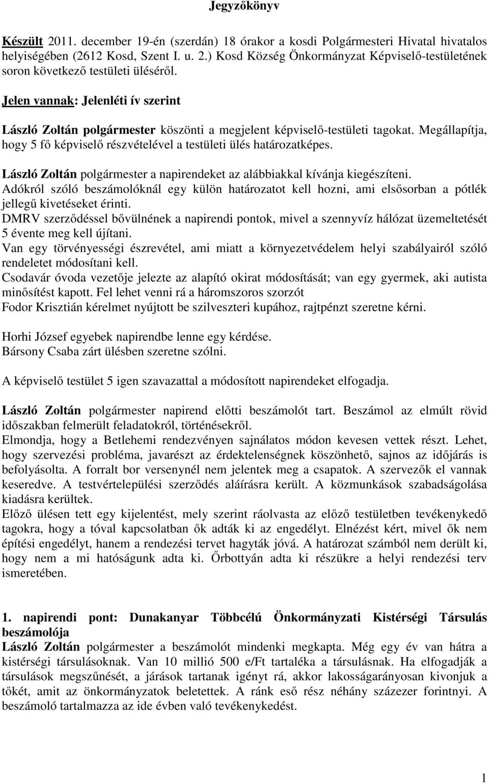 László Zoltán polgármester a napirendeket az alábbiakkal kívánja kiegészíteni. Adókról szóló beszámolóknál egy külön határozatot kell hozni, ami elsősorban a pótlék jellegű kivetéseket érinti.