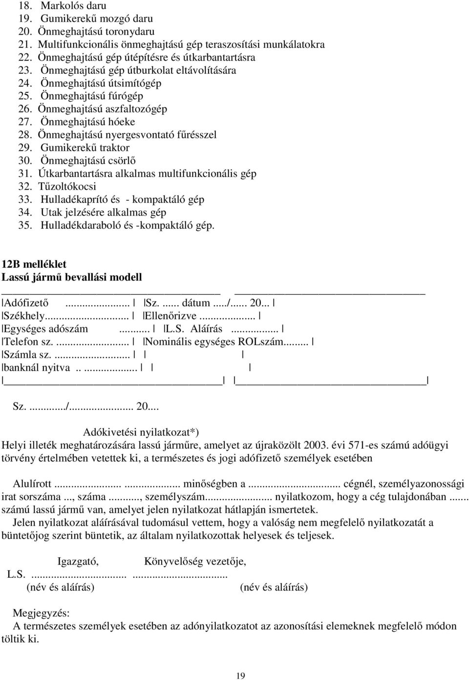 Gumikerekű traktor 30. Önmeghajtású csörlő 31. Útkarbantartásra alkalmas multifunkcionális gép 32. Tűzoltókocsi 33. Hulladékaprító és - kompaktáló gép 34. Utak jelzésére alkalmas gép 35.