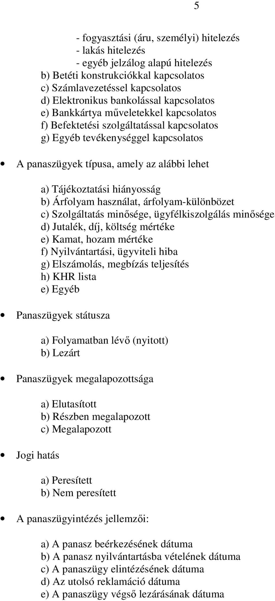 hiányosság b) Árfolyam használat, árfolyam-különbözet c) Szolgáltatás minősége, ügyfélkiszolgálás minősége d) Jutalék, díj, költség mértéke e) Kamat, hozam mértéke f) Nyilvántartási, ügyviteli hiba