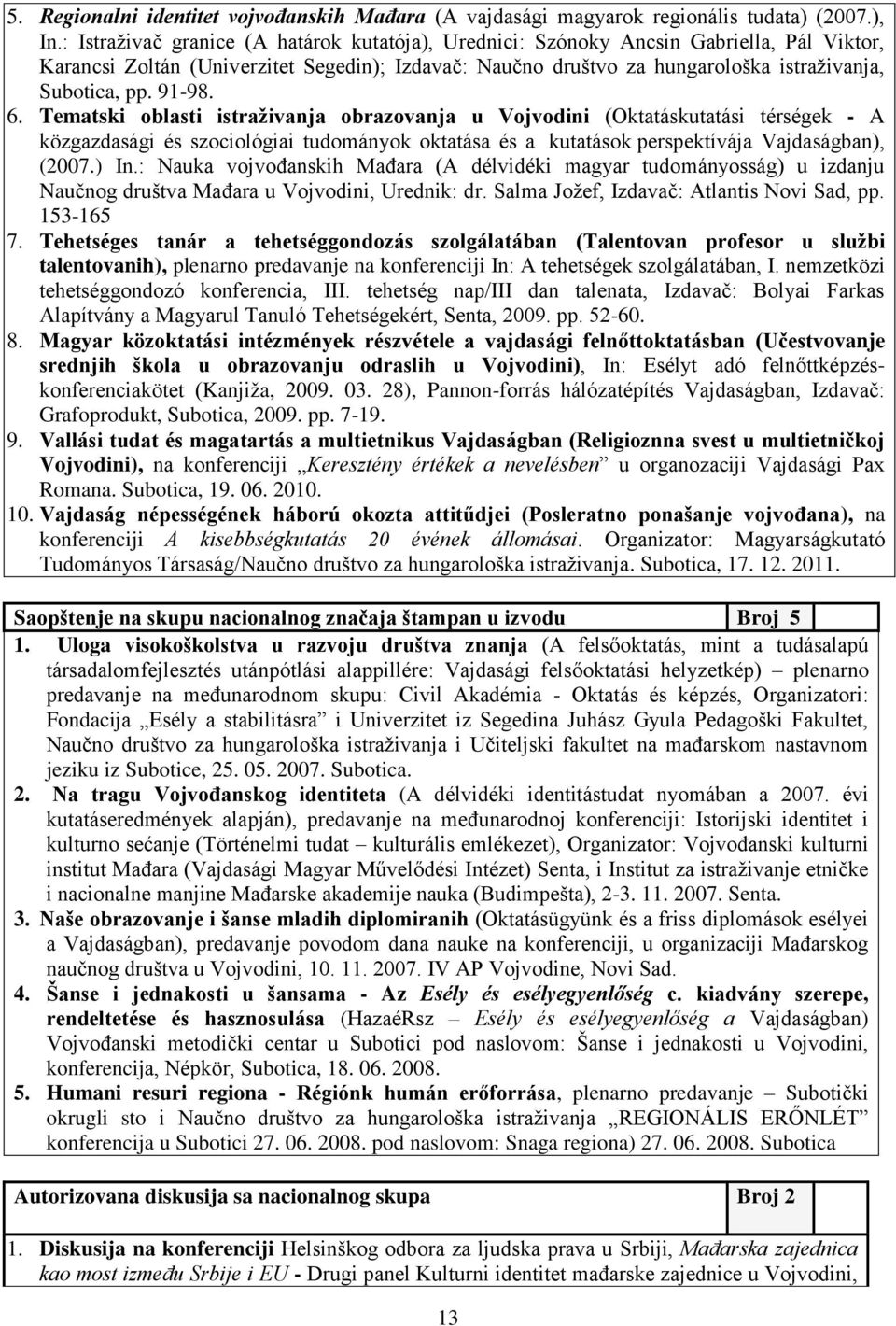 91-98. 6. Tematski oblasti istraživanja obrazovanja u Vojvodini (Oktatáskutatási térségek - A közgazdasági és szociológiai tudományok oktatása és a kutatások perspektívája Vajdaságban), (2007.) In.