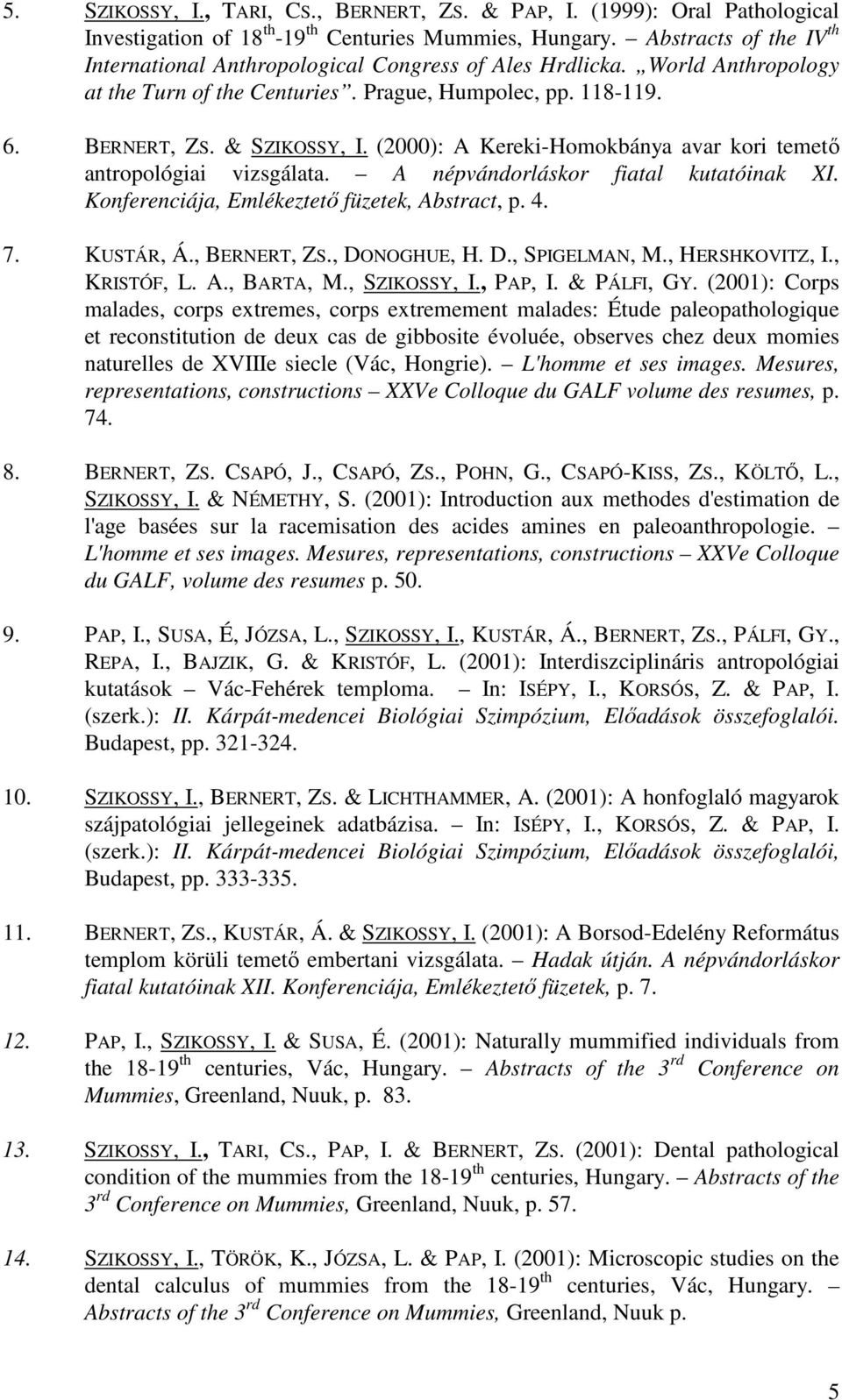 (2000): A Kereki-Homokbánya avar kori temetı antropológiai vizsgálata. A népvándorláskor fiatal kutatóinak XI. Konferenciája, Emlékeztetı füzetek, Abstract, p. 4. 7. KUSTÁR, Á., BERNERT, ZS.