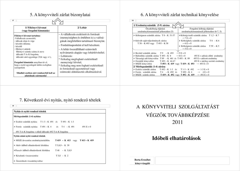 főkönyvi adatok: főkönyvi számla száma és neve időszaki T és K forgalma, időszaki záró egyenlege (T,K vagy +/-), Forgalmi kimutatás annyiban tér el, hogy a nyitó egyenlegek külön oszlopban