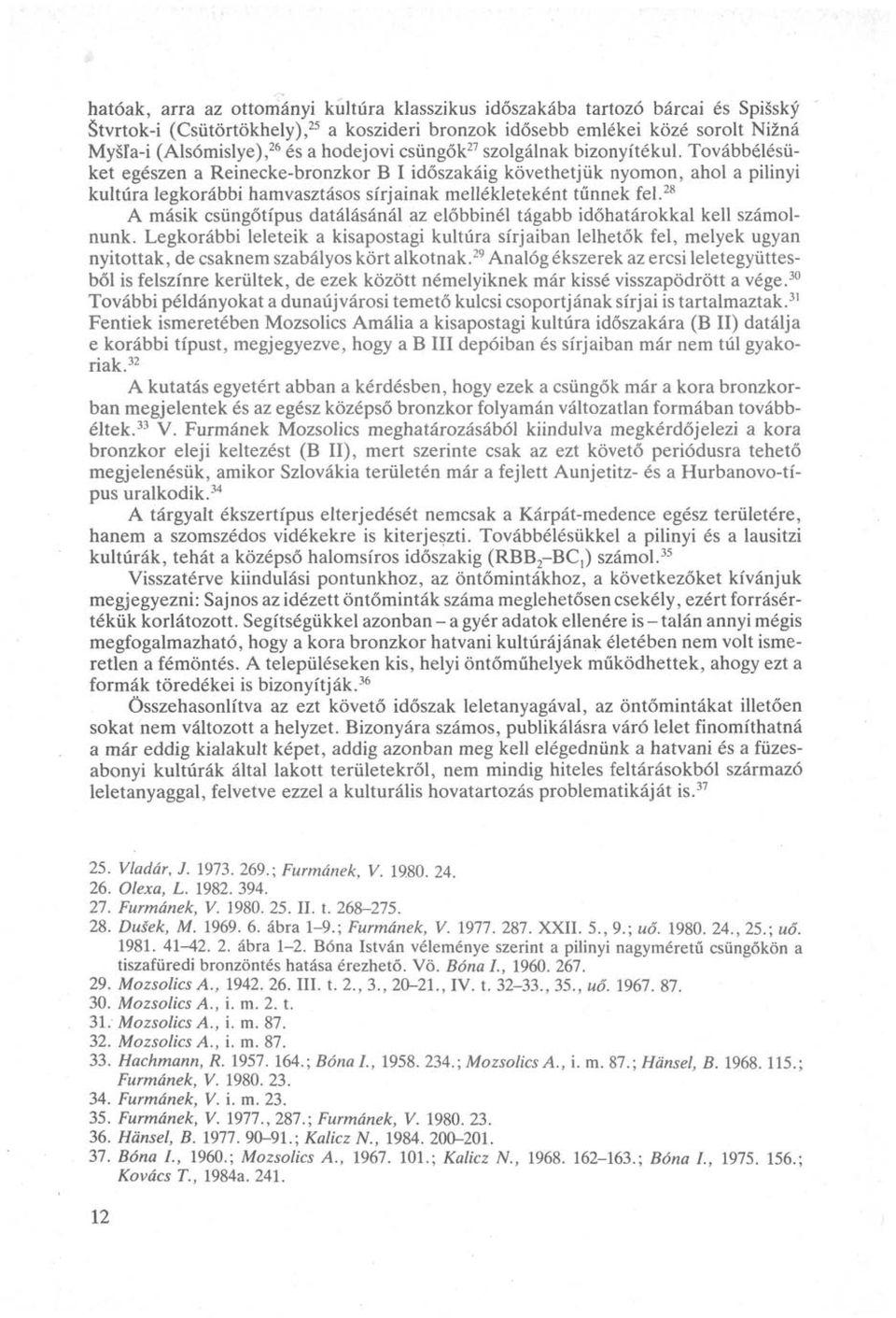 Továbbélésüket egészen a Reinecke-bronzkor B I időszakáig követhetjük nyomon, ahol a pilinyi kultúra legkorábbi hamvasztásos sírjainak mellékleteként tűnnek fel.