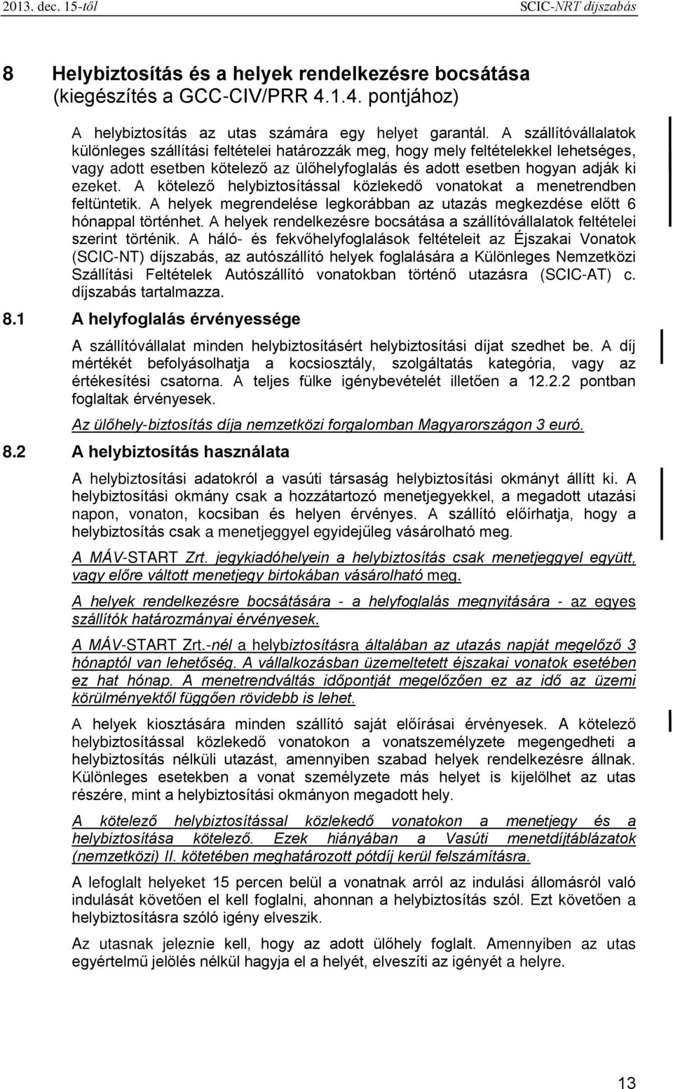 A kötelező helybiztosítással közlekedő vonatokat a menetrendben feltüntetik. A helyek megrendelése legkorábban az utazás megkezdése előtt 6 hónappal történhet.