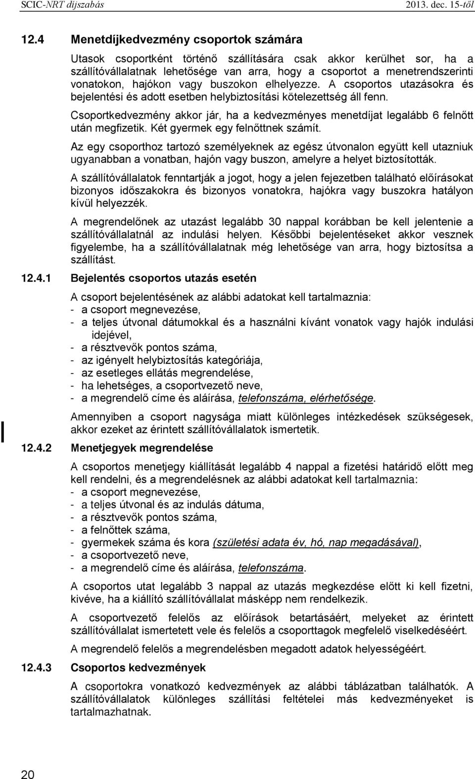 hajókon vagy buszokon elhelyezze. A csoportos utazásokra és bejelentési és adott esetben helybiztosítási kötelezettség áll fenn.