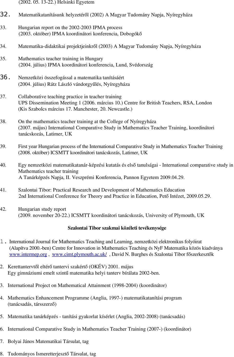 július) IPMA koordinátori konferencia, Lund, Svédország 36. Nemzetközi összefogással a matematika tanításáért (2004. július) Rátz László vándorgyűlés, Nyíregyháza 37.