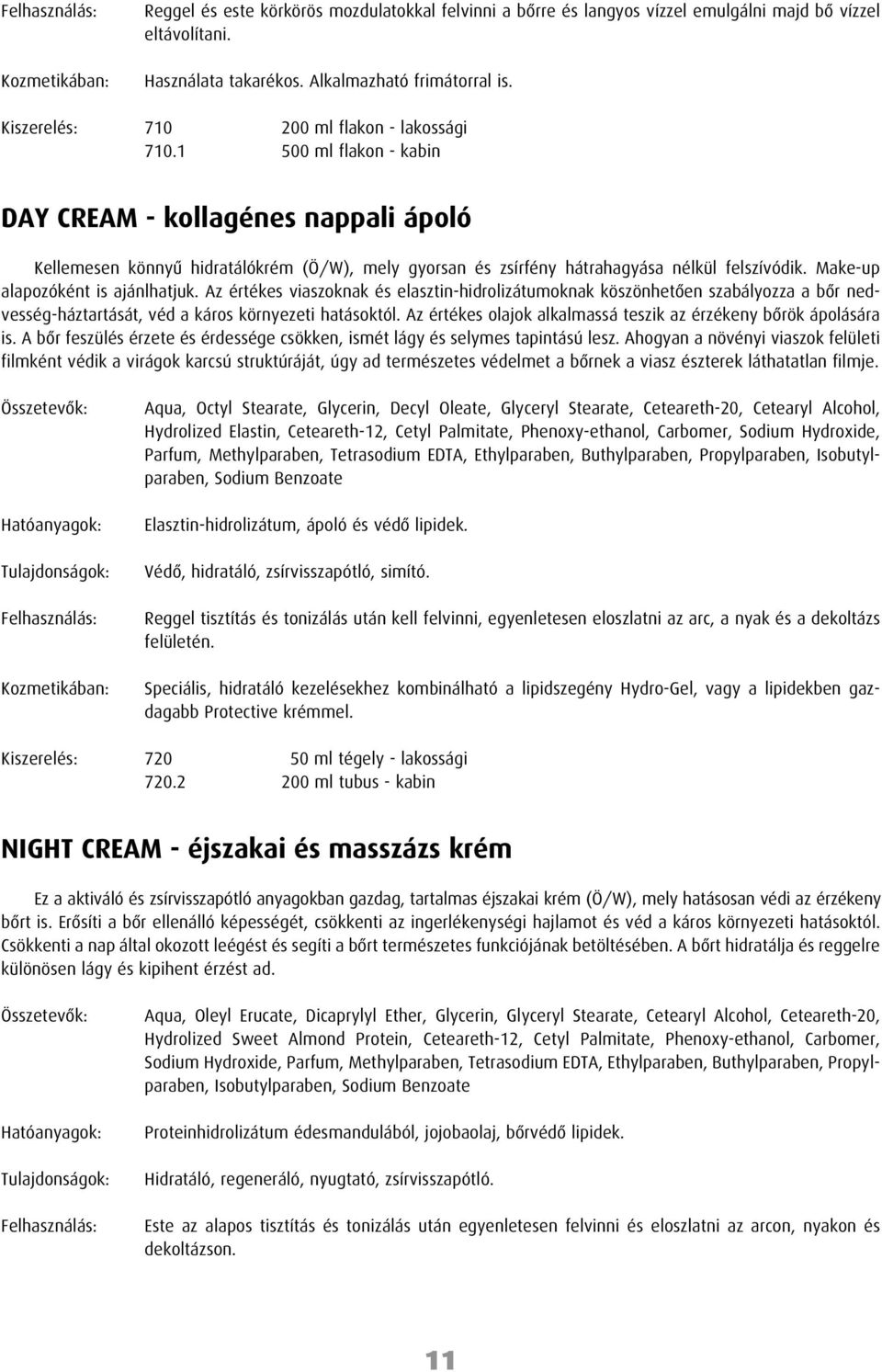 1 500 ml flakon - kabin DAY CREAM - kollagénes nappali ápoló Kellemesen könnyû hidratálókrém (Ö/W), mely gyorsan és zsírfény hátrahagyása nélkül felszívódik. Make-up alapozóként is ajánlhatjuk.