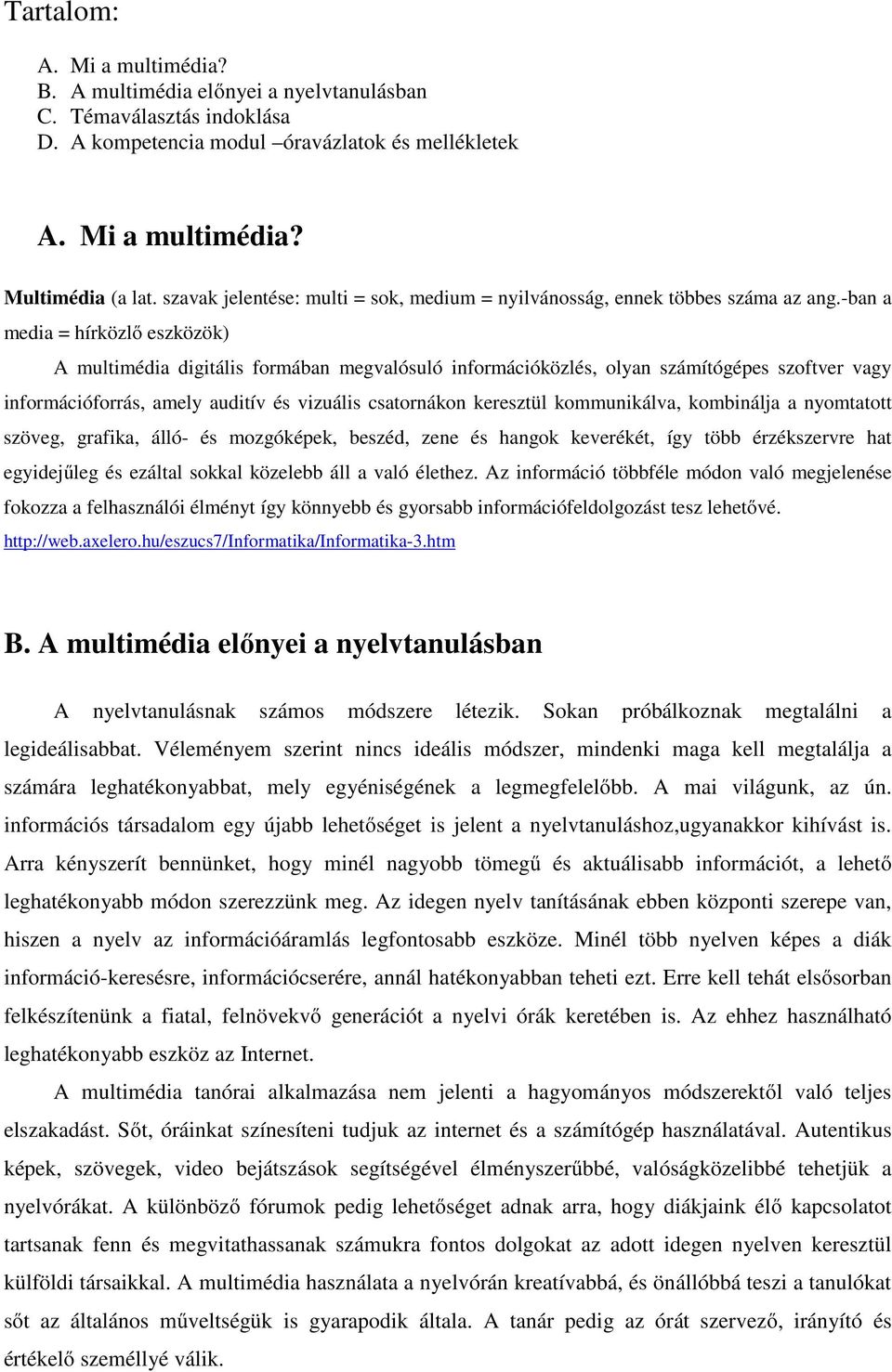 -ban a media = hírközlő eszközök) A multimédia digitális formában megvalósuló információközlés, olyan számítógépes szoftver vagy információforrás, amely auditív és vizuális csatornákon keresztül